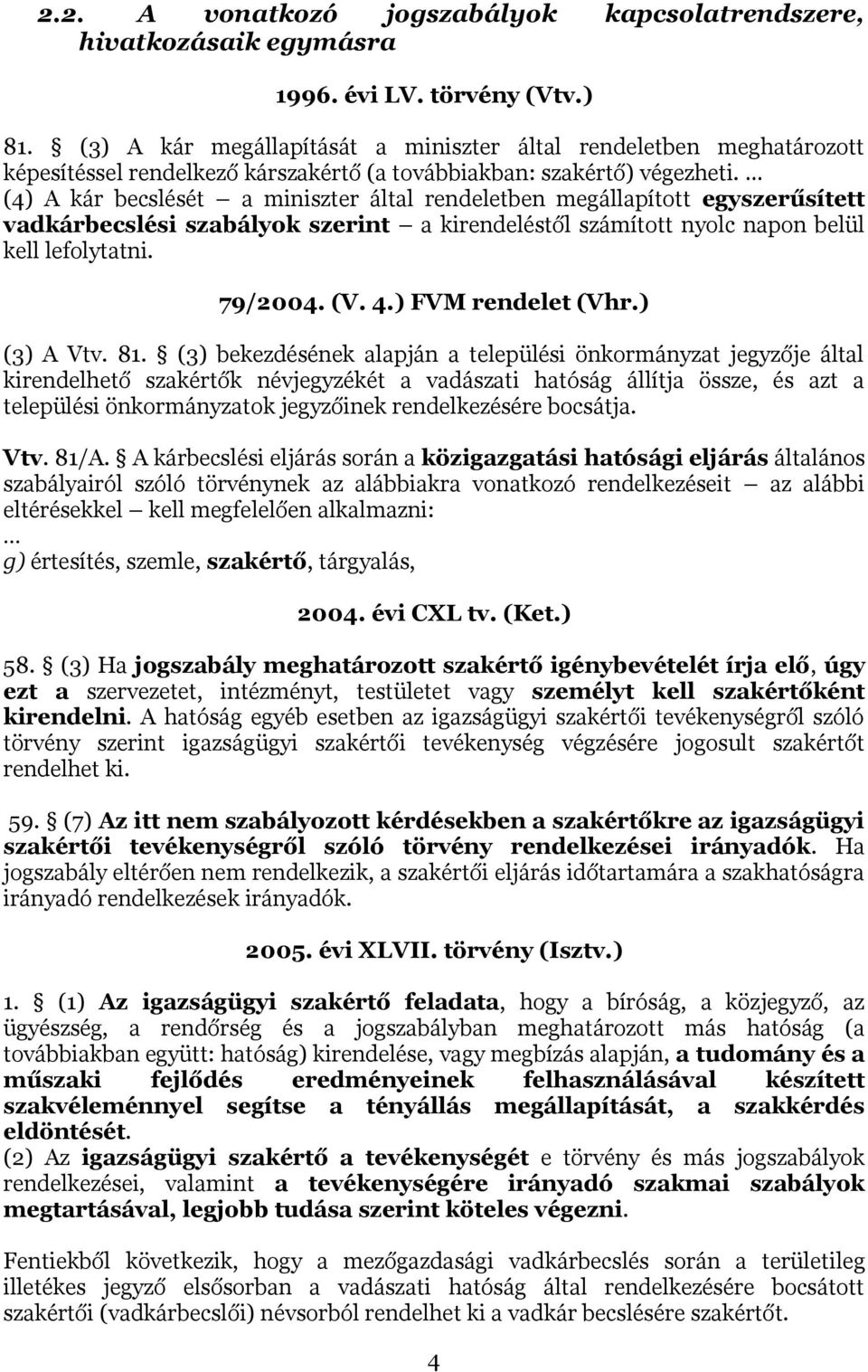 (4) A kár becslését a miniszter által rendeletben megállapított egyszerűsített vadkárbecslési szabályok szerint a kirendeléstől számított nyolc napon belül kell lefolytatni. 79/2004. (V. 4.