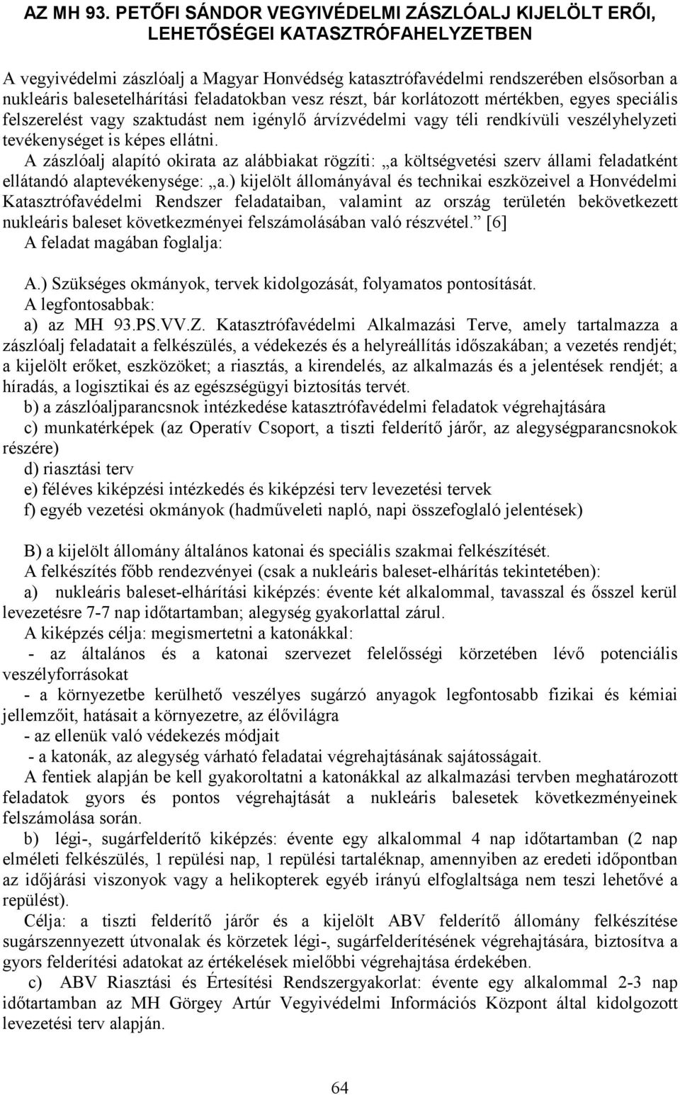 balesetelhárítási feladatokban vesz részt, bár korlátozott mértékben, egyes speciális felszerelést vagy szaktudást nem igénylő árvízvédelmi vagy téli rendkívüli veszélyhelyzeti tevékenységet is képes