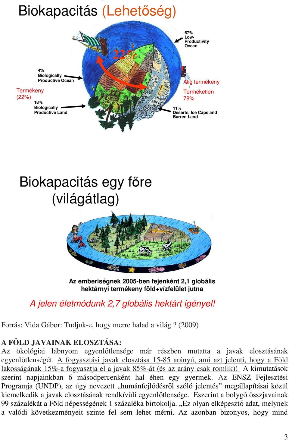 igényel! Forrás: Vida Gábor: Tudjuk-e, hogy merre halad a világ? (2009) A FÖLD JAVAINAK ELOSZTÁSA: Az ökológiai lábnyom egyenlőtlensége már részben mutatta a javak elosztásának egyenlőtlenségét.