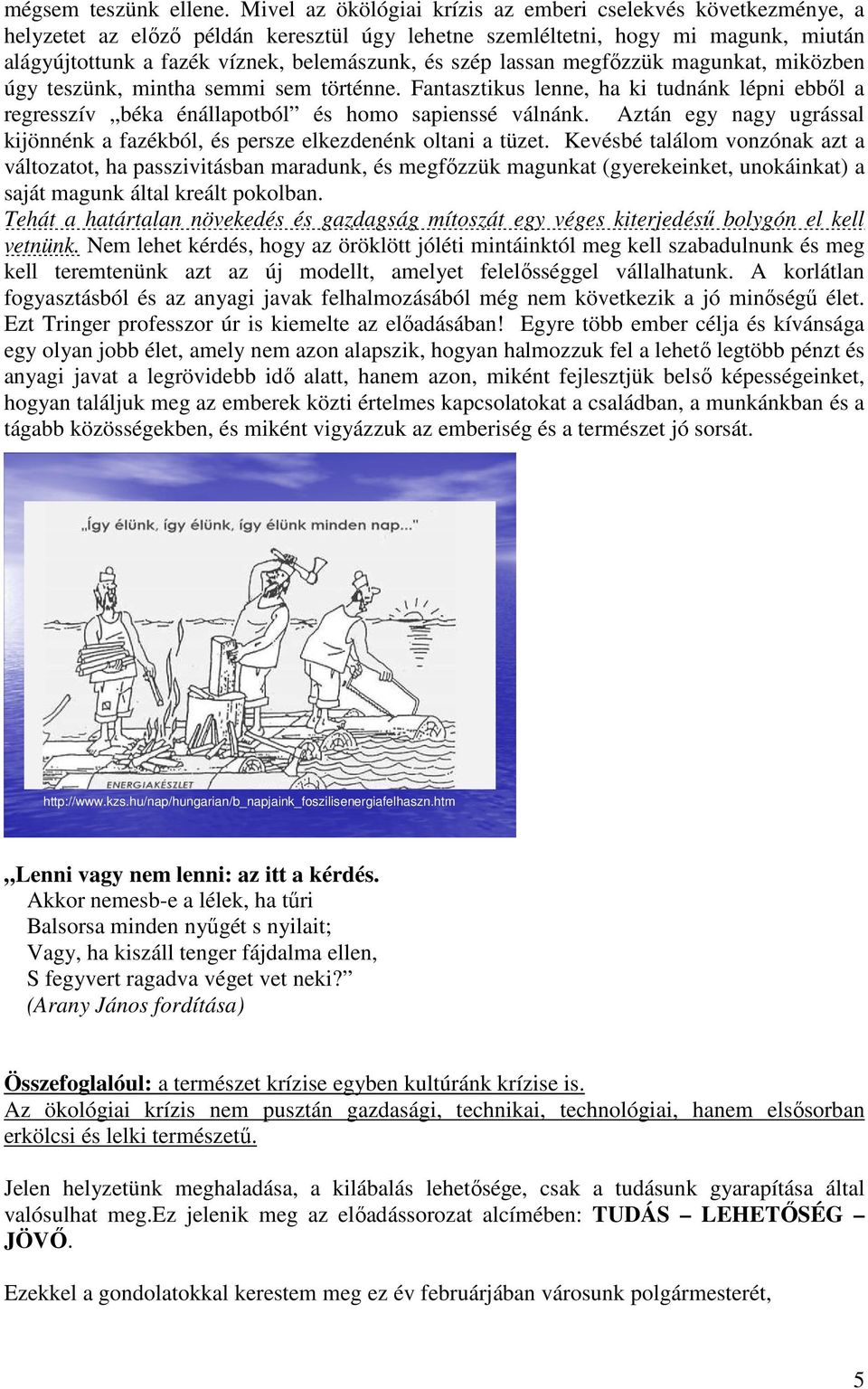 lassan megfőzzük magunkat, miközben úgy teszünk, mintha semmi sem történne. Fantasztikus lenne, ha ki tudnánk lépni ebből a regresszív béka énállapotból és homo sapienssé válnánk.