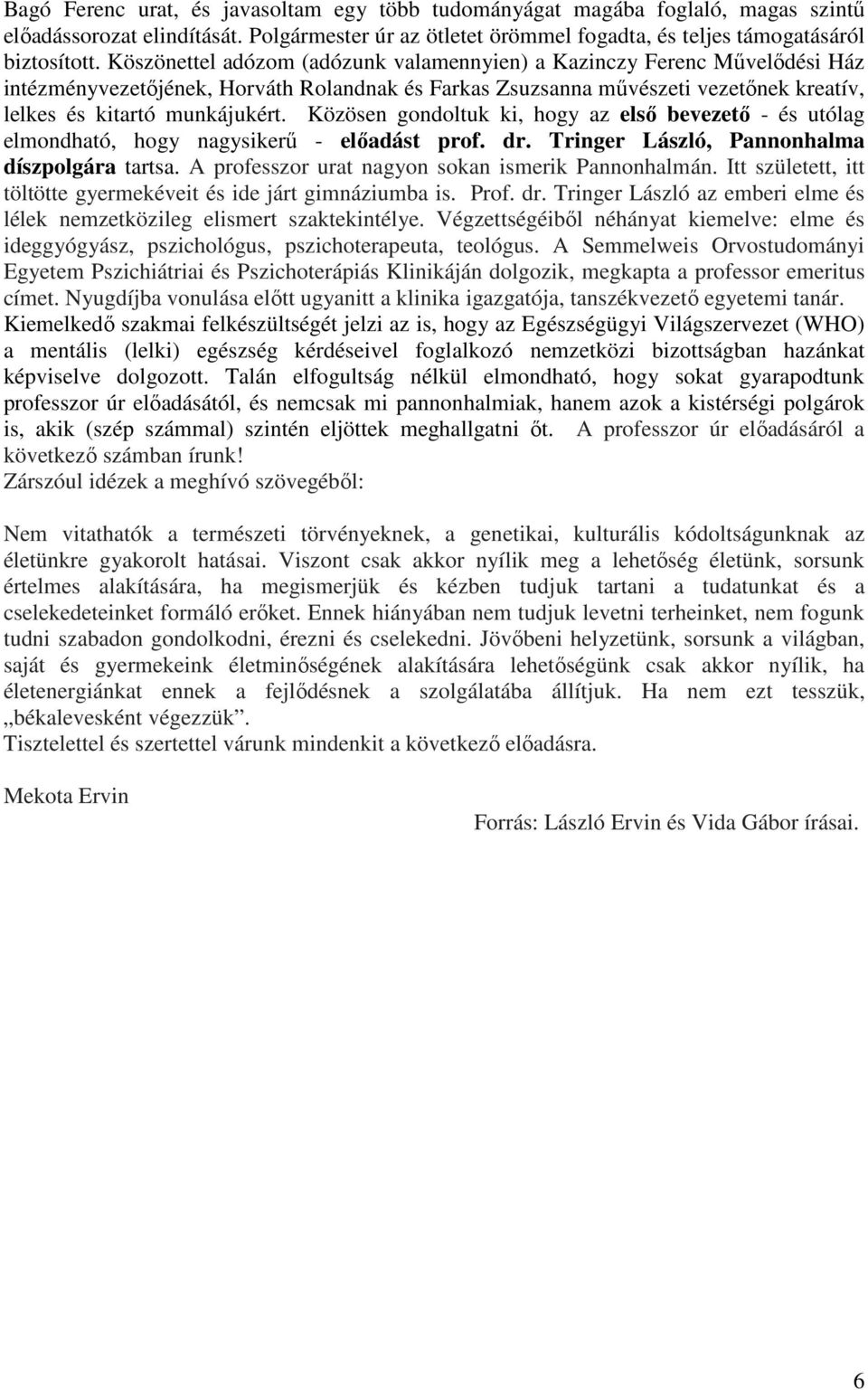 Közösen gondoltuk ki, hogy az első bevezető - és utólag elmondható, hogy nagysikerű - előadást prof. dr. Tringer László, Pannonhalma díszpolgára tartsa.