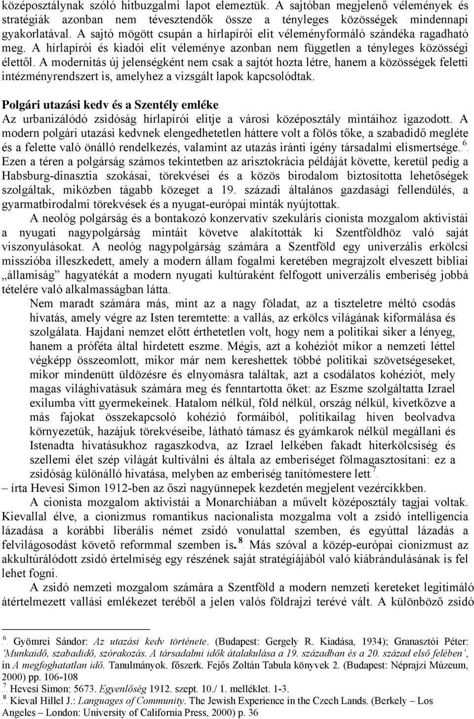 A sajtó mögött csupán a hírlapírói elit véleményformáló szándéka ragadható meg. A hírlapírói és kiadói elit véleménye azonban nem független a tényleges közösségi élettől.