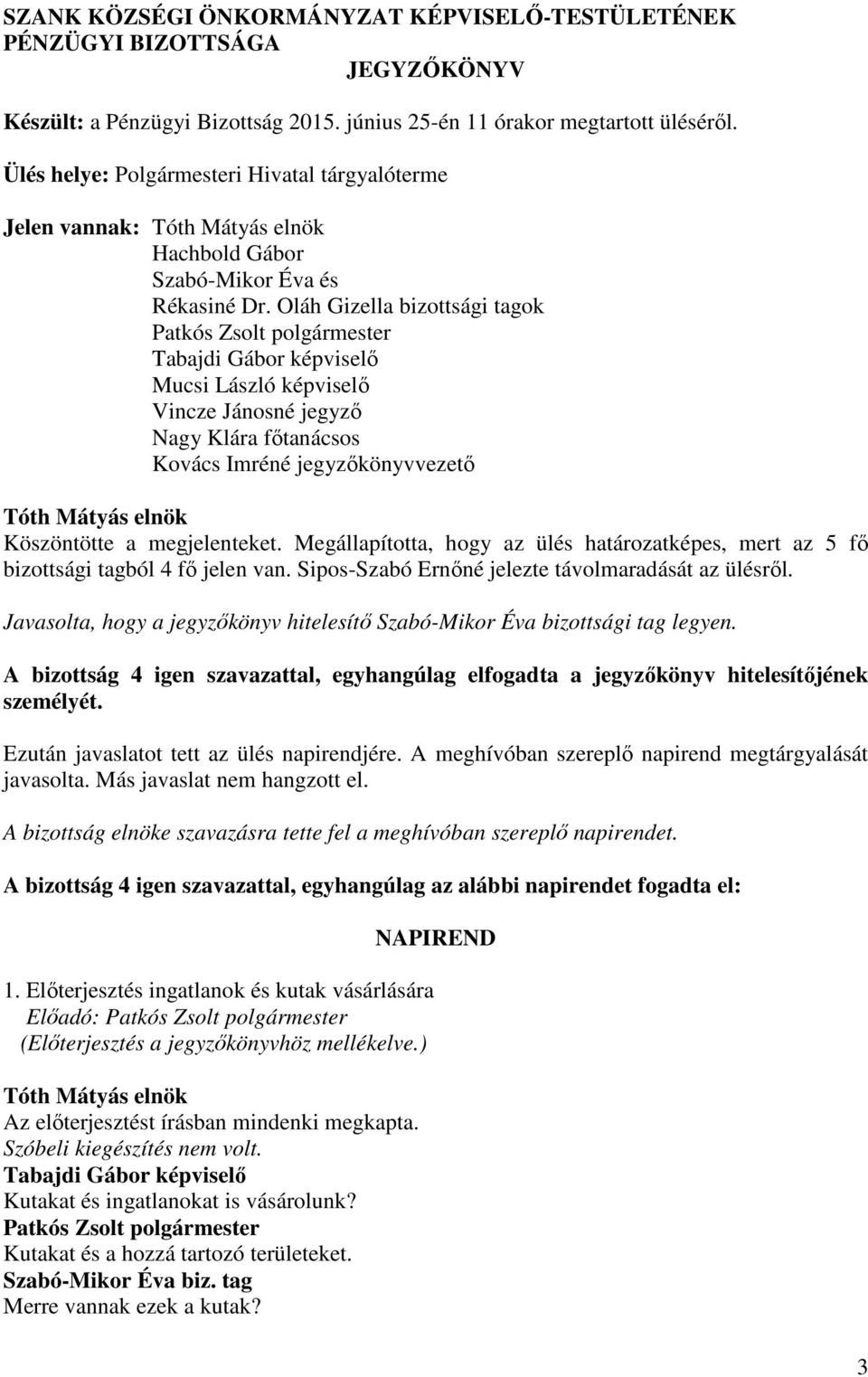 Oláh Gizella bizottsági tagok Mucsi László képviselő Vincze Jánosné jegyző Nagy Klára főtanácsos Kovács Imréné jegyzőkönyvvezető Köszöntötte a megjelenteket.