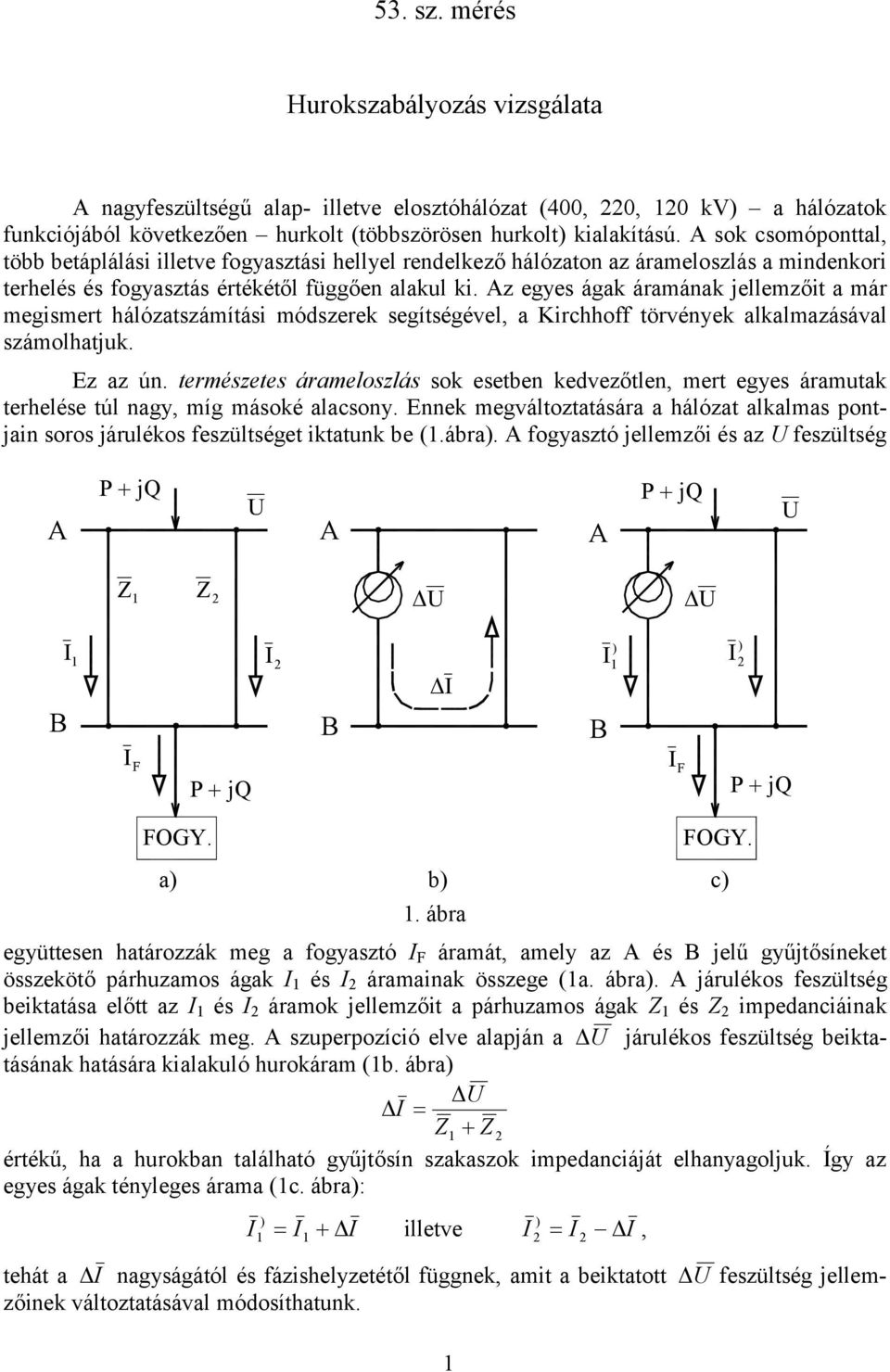 z gys ágak áramának llmzőit a már mgismrt hálózatszámítási módszrk sgítségévl, a Kirchho törvényk alkalmazásával számolhatuk. Ez az ún.