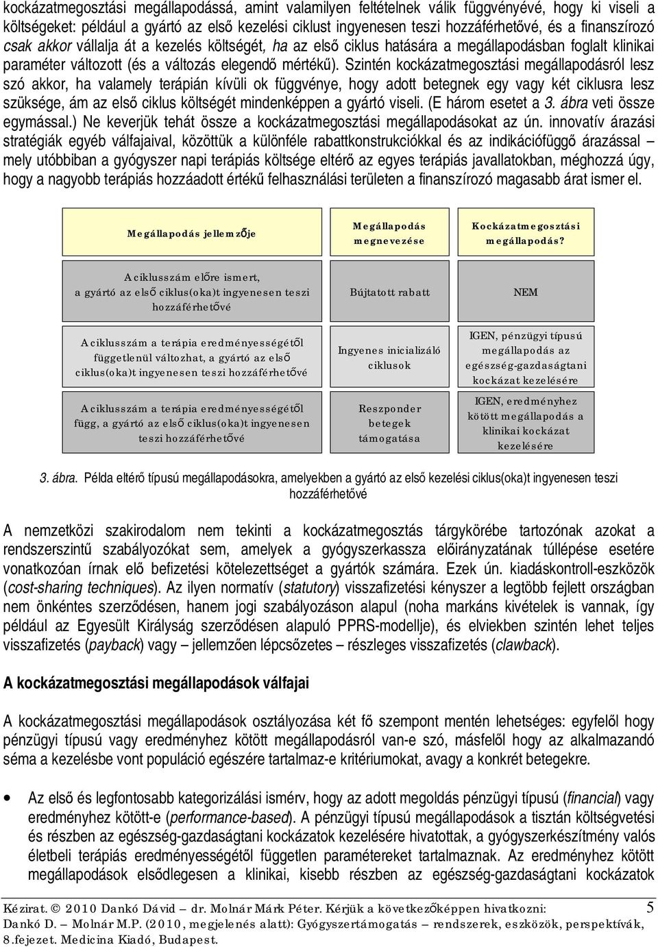 Szintén kockázatmegosztási megállapodásról lesz szó akkor, ha valamely terápián kívüli ok függvénye, hogy adott betegnek egy vagy két ciklusra lesz szüksége, ám az első ciklus költségét mindenképpen