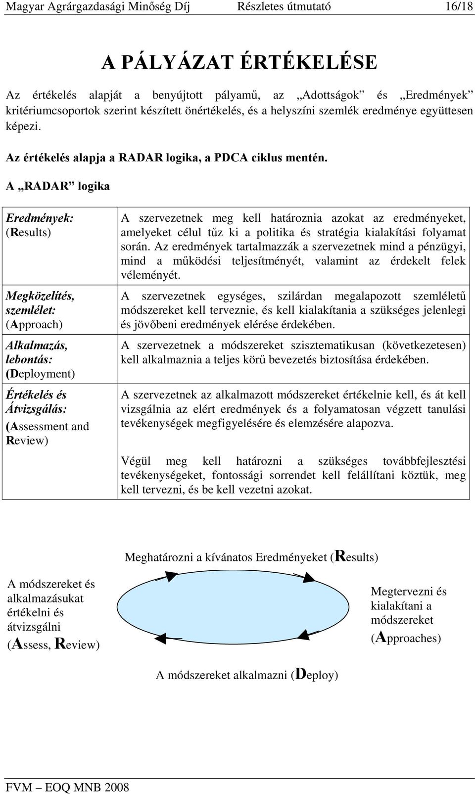 A RADAR logika Eredmények: (Results) Megközelítés, szemlélet: (Approach) Alkalmazás, lebontás: (Deployment) Értékelés és Átvizsgálás: (Assessment and Review) A szervezetnek meg kell határoznia azokat