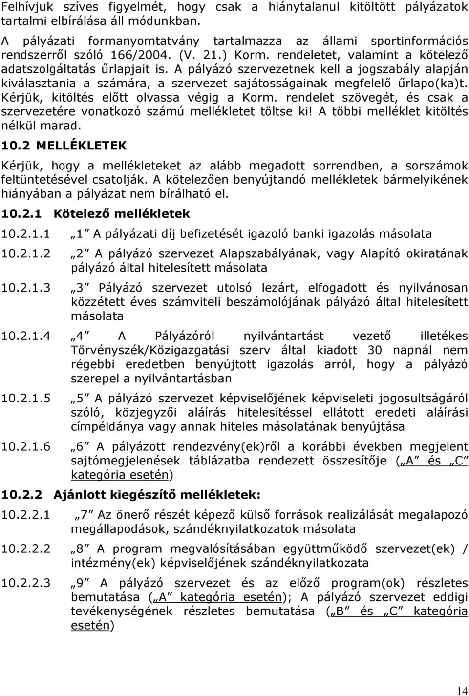 A pályázó szervezetnek kell a jogszabály alapján kiválasztania a számára, a szervezet sajátosságainak megfelelő űrlapo(ka)t. Kérjük, kitöltés előtt olvassa végig a Korm.