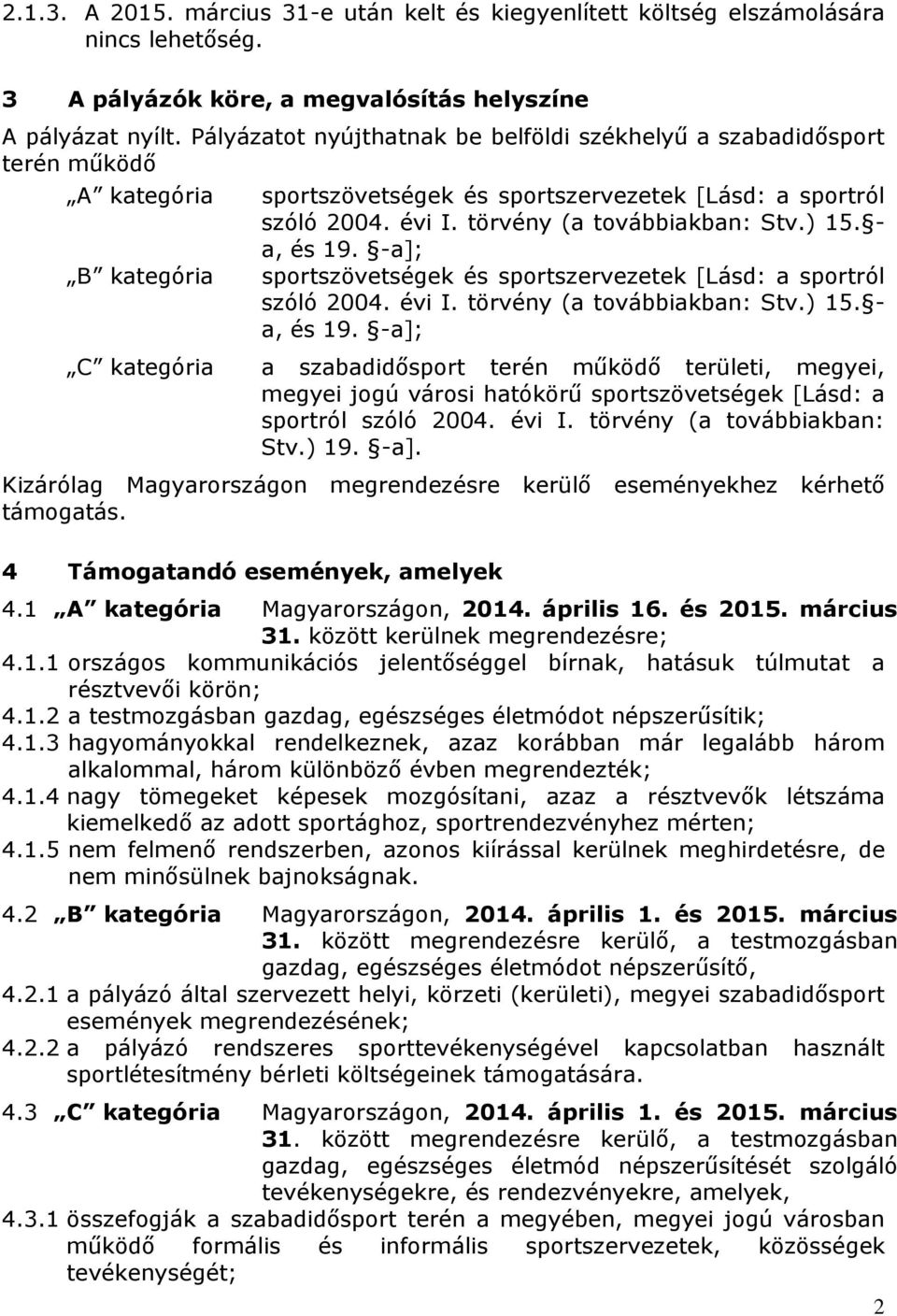 törvény (a továbbiakban: Stv.) 15. - a, és 19. -a]; sportszövetségek és sportszervezetek [Lásd: a sportról szóló 2004. évi I. törvény (a továbbiakban: Stv.) 15. - a, és 19. -a]; a szabadidősport terén működő területi, megyei, megyei jogú városi hatókörű sportszövetségek [Lásd: a sportról szóló 2004.