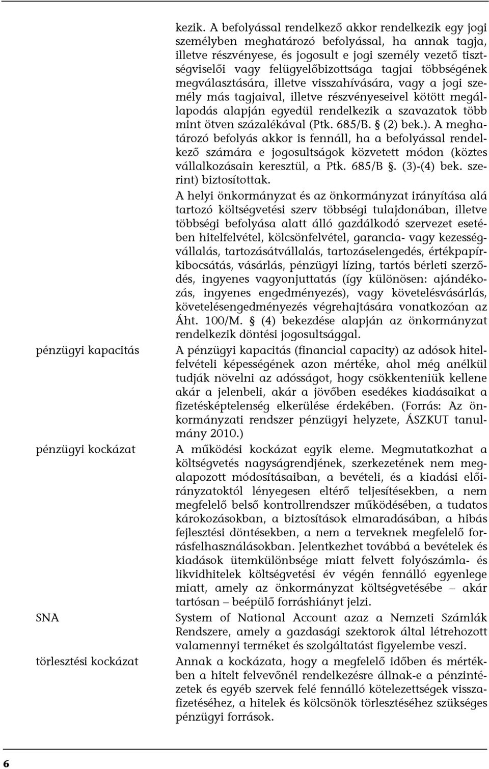 tagjai többségének megválasztására, illetve visszahívására, vagy a jogi személy más tagjaival, illetve részvényeseivel kötött megállapodás alapján egyedül rendelkezik a szavazatok több mint ötven