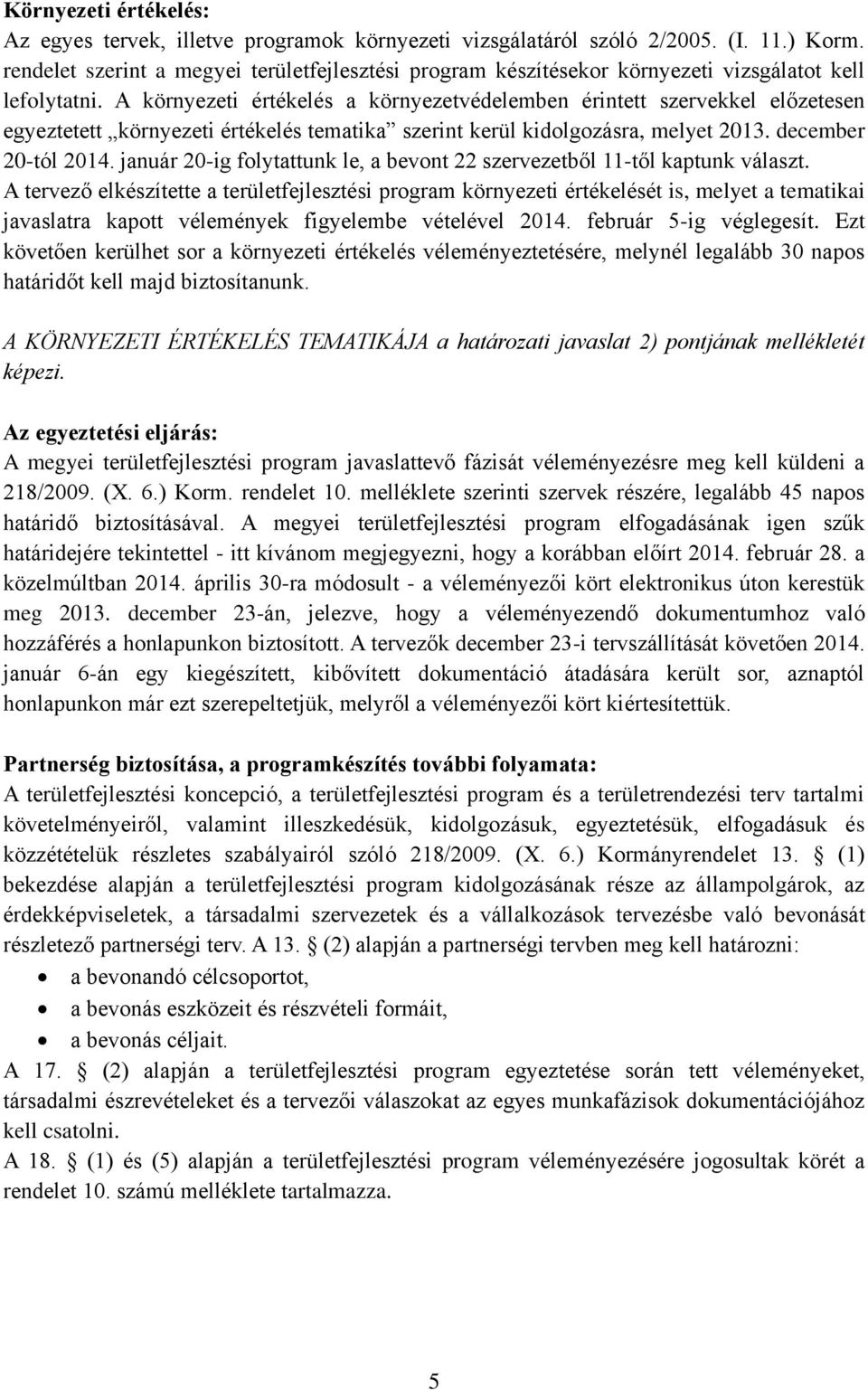 A környezeti értékelés a környezetvédelemben érintett szervekkel előzetesen egyeztetett környezeti értékelés tematika szerint kerül kidolgozásra, melyet 2013. december 20-tól 2014.