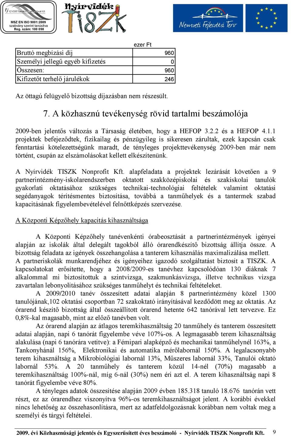 1 projektek befejeződtek, fizikailag és pénzügyileg is sikeresen zárultak, ezek kapcsán csak fenntartási kötelezettségünk maradt, de tényleges projekttevékenység 2009-ben már nem történt, csupán az