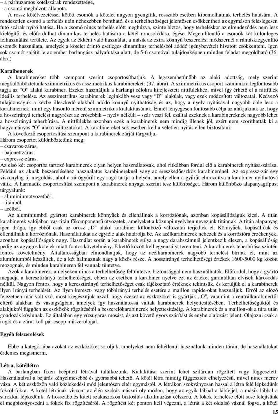 Ha a csomó nincs terhelés előtt meghúzva, szinte biztos, hogy terheléskor az elrendeződés nem lesz kielégítő, és előfordulhat dinamikus terhelés hatására a kötél roncsolódása, égése.