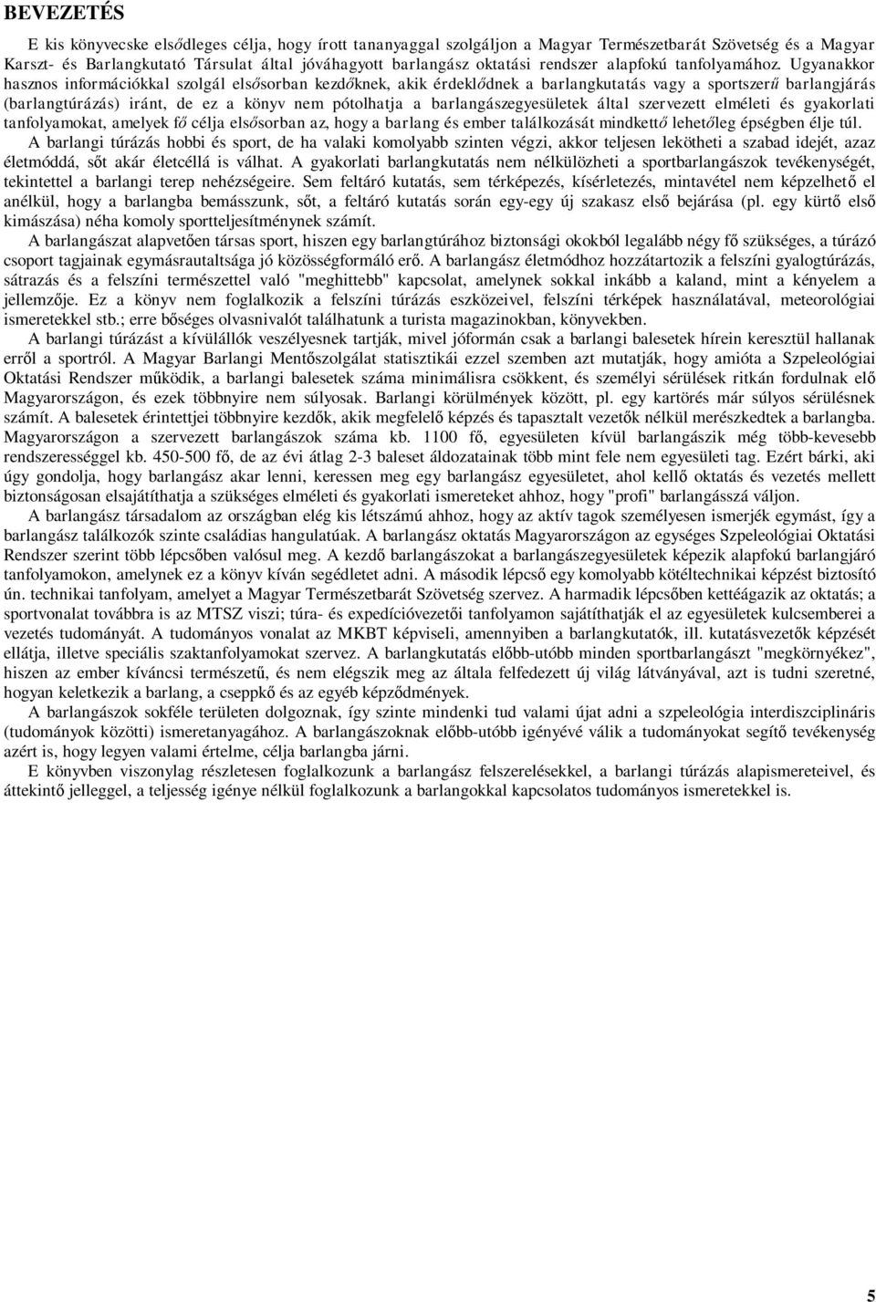 Ugyanakkor hasznos információkkal szolgál elsősorban kezdőknek, akik érdeklődnek a barlangkutatás vagy a sportszerű barlangjárás (barlangtúrázás) iránt, de ez a könyv nem pótolhatja a