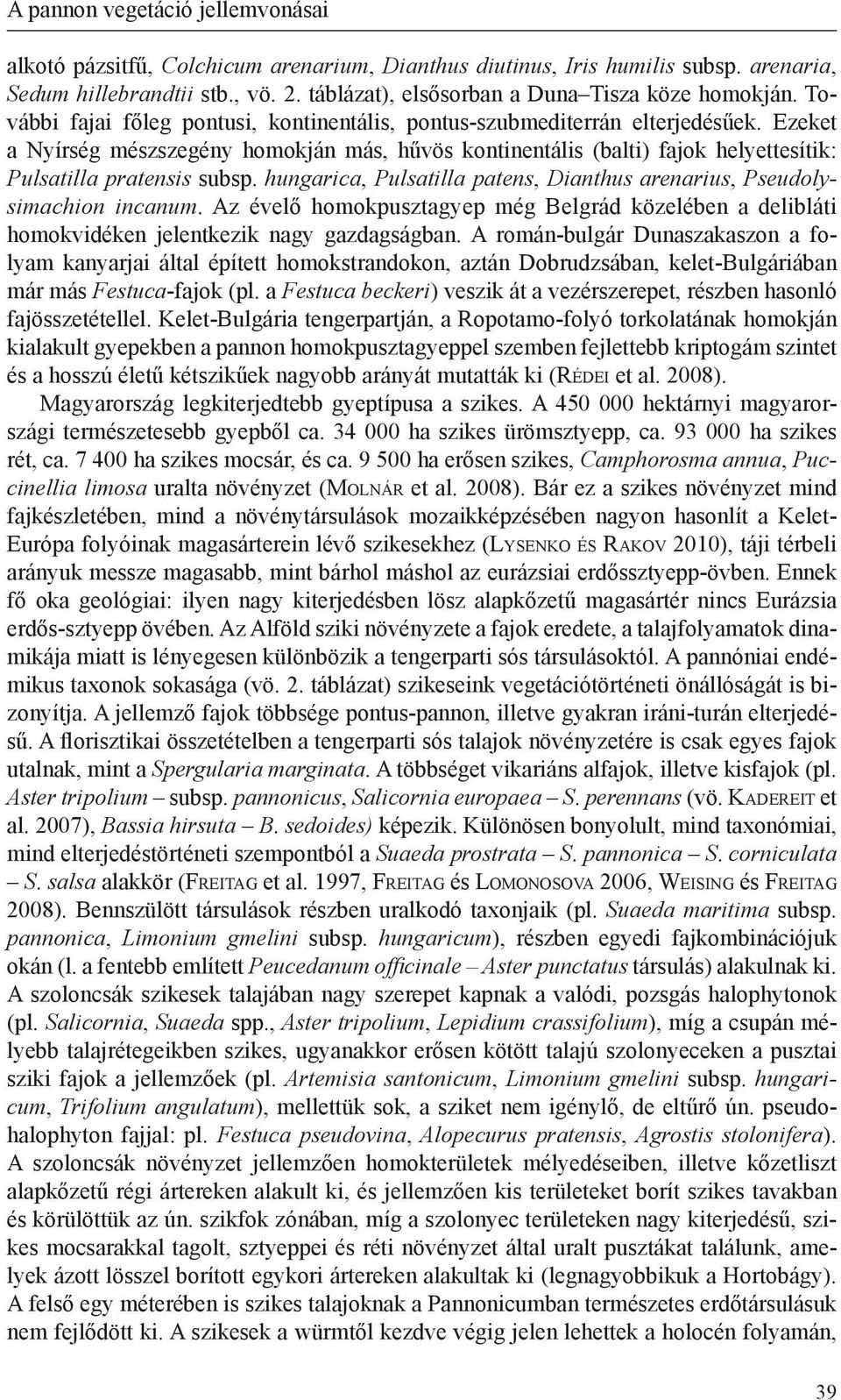 Ezeket a Nyírség mészszegény homokján más, hűvös kontinentális (balti) fajok helyettesítik: Pulsatilla pratensis subsp. hungarica, Pulsatilla patens, Dianthus arenarius, Pseudolysimachion incanum.