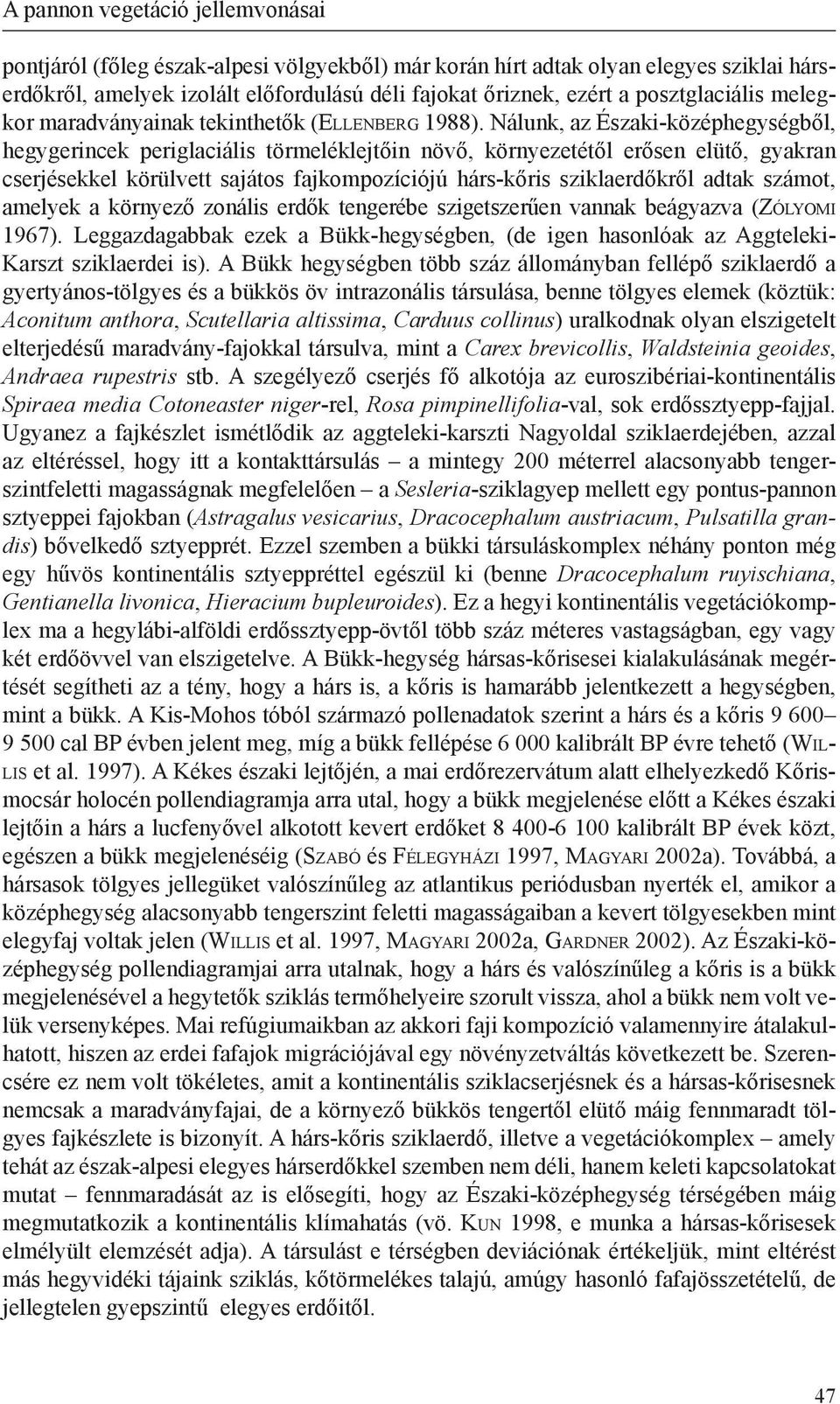 Nálunk, az Északi-középhegységből, hegygerincek periglaciális törmeléklejtőin növő, környezetétől erősen elütő, gyakran cserjésekkel körülvett sajátos fajkompozíciójú hárs-kőris sziklaerdőkről adtak