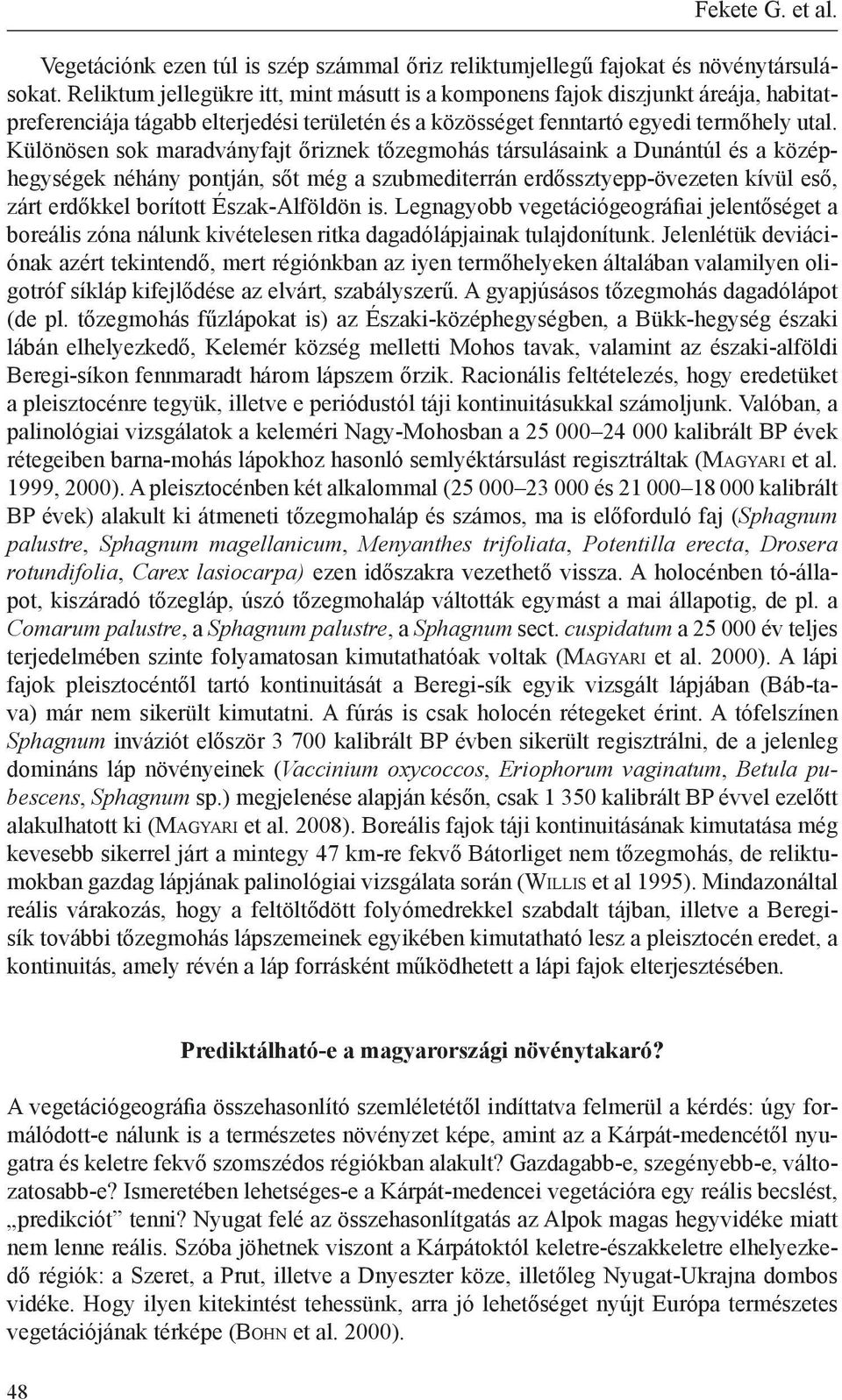 Különösen sok maradványfajt őriznek tőzegmohás társulásaink a Dunántúl és a középhegységek néhány pontján, sőt még a szubmediterrán erdőssztyepp-övezeten kívül eső, zárt erdőkkel borított