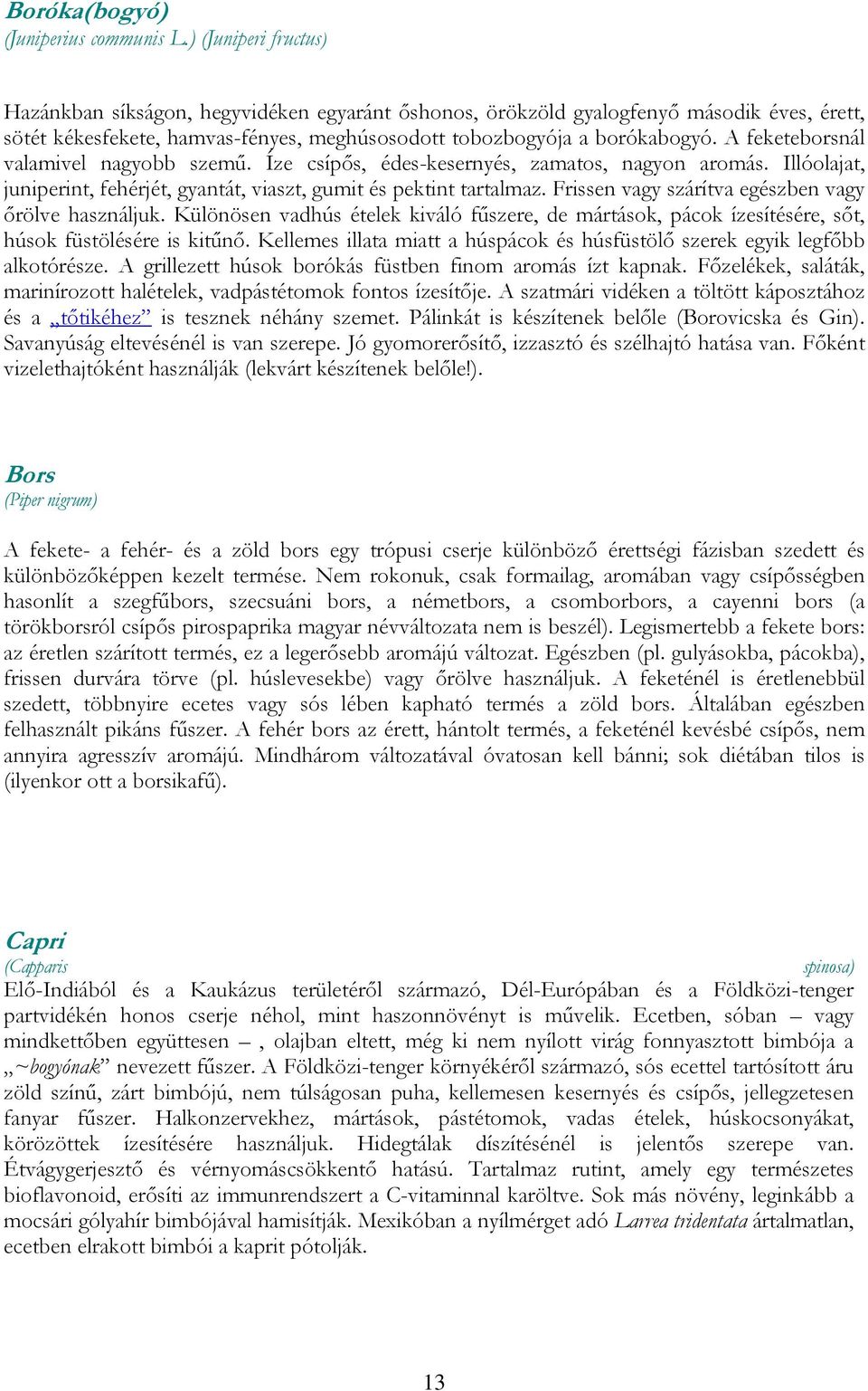 A feketeborsnál valamivel nagyobb szemű. Íze csípős, édes-kesernyés, zamatos, nagyon aromás. Illóolajat, juniperint, fehérjét, gyantát, viaszt, gumit és pektint tartalmaz.