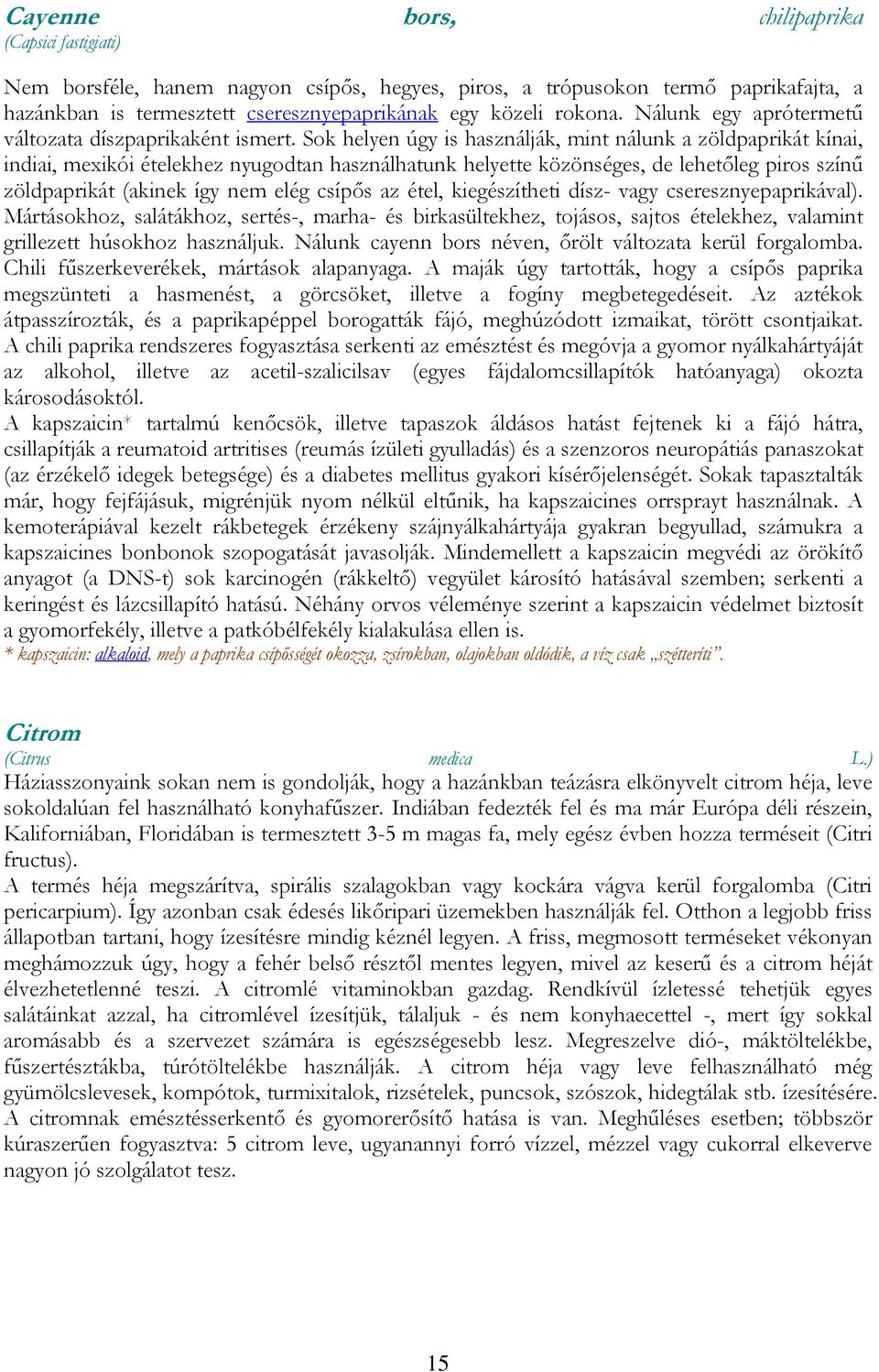 Sok helyen úgy is használják, mint nálunk a zöldpaprikát kínai, indiai, mexikói ételekhez nyugodtan használhatunk helyette közönséges, de lehetőleg piros színű zöldpaprikát (akinek így nem elég