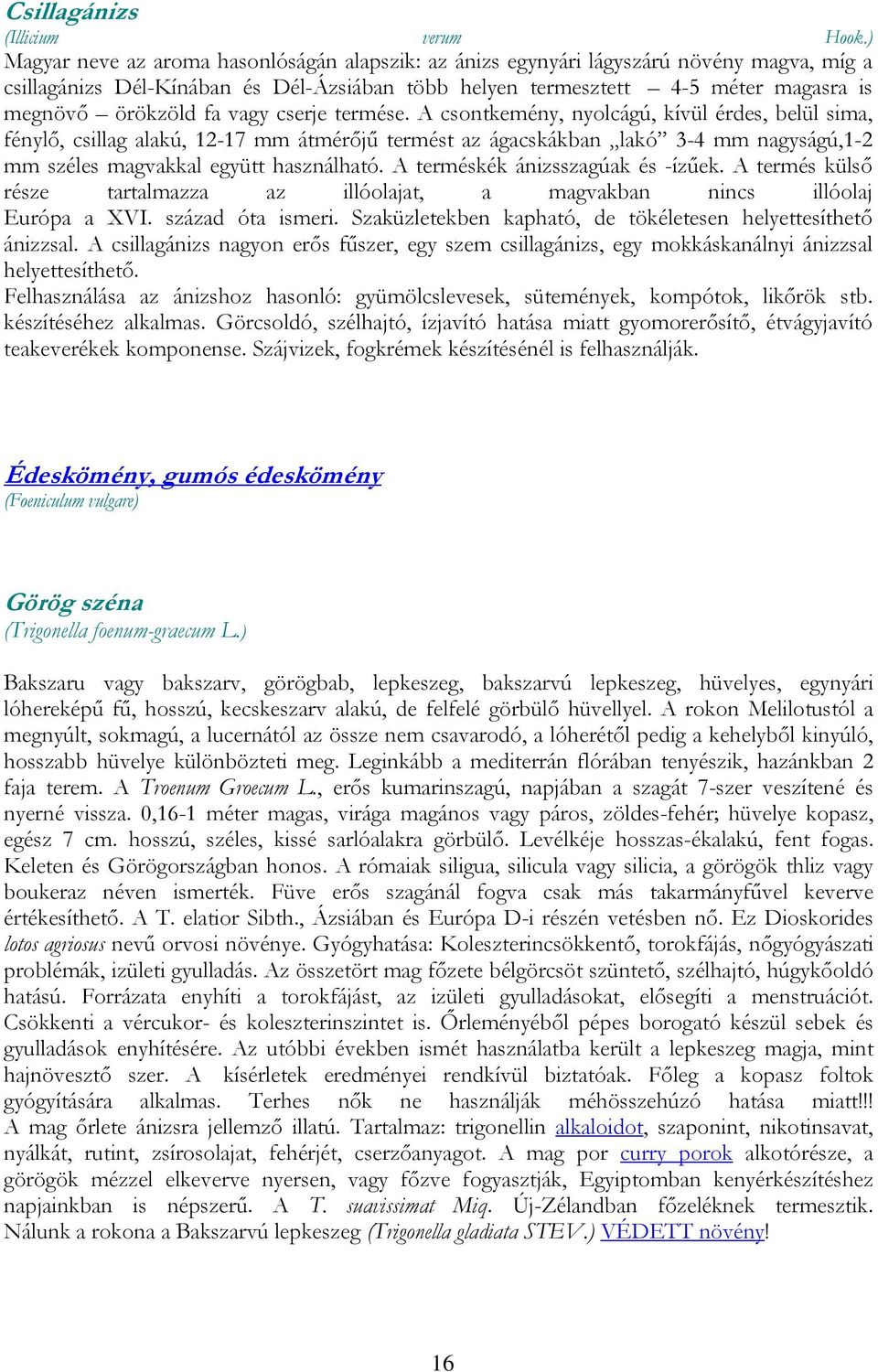 vagy cserje termése. A csontkemény, nyolcágú, kívül érdes, belül sima, fénylő, csillag alakú, 12-17 mm átmérőjű termést az ágacskákban lakó 3-4 mm nagyságú,1-2 mm széles magvakkal együtt használható.