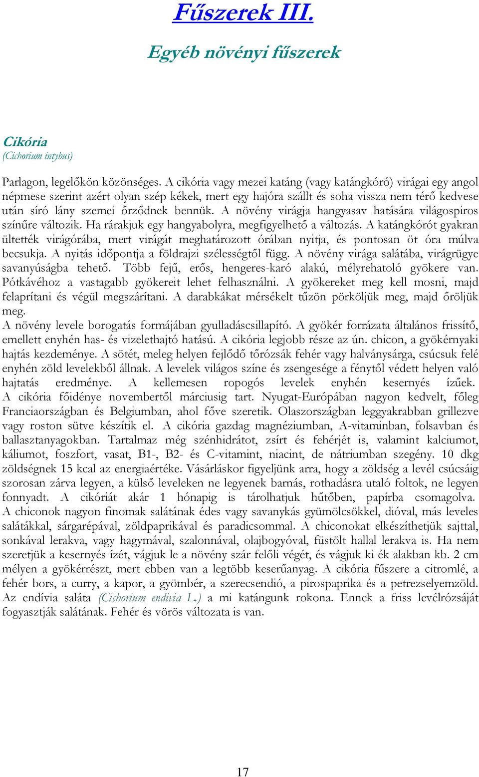 A növény virágja hangyasav hatására világospiros színűre változik. Ha rárakjuk egy hangyabolyra, megfigyelhető a változás.