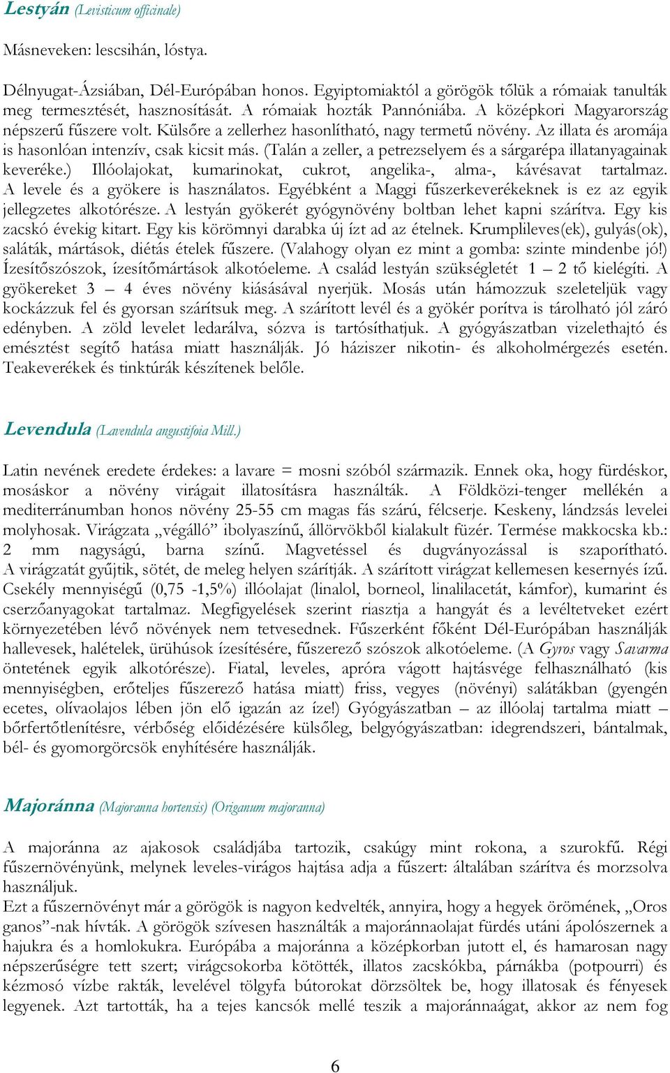 (Talán a zeller, a petrezselyem és a sárgarépa illatanyagainak keveréke.) Illóolajokat, kumarinokat, cukrot, angelika-, alma-, kávésavat tartalmaz. A levele és a gyökere is használatos.