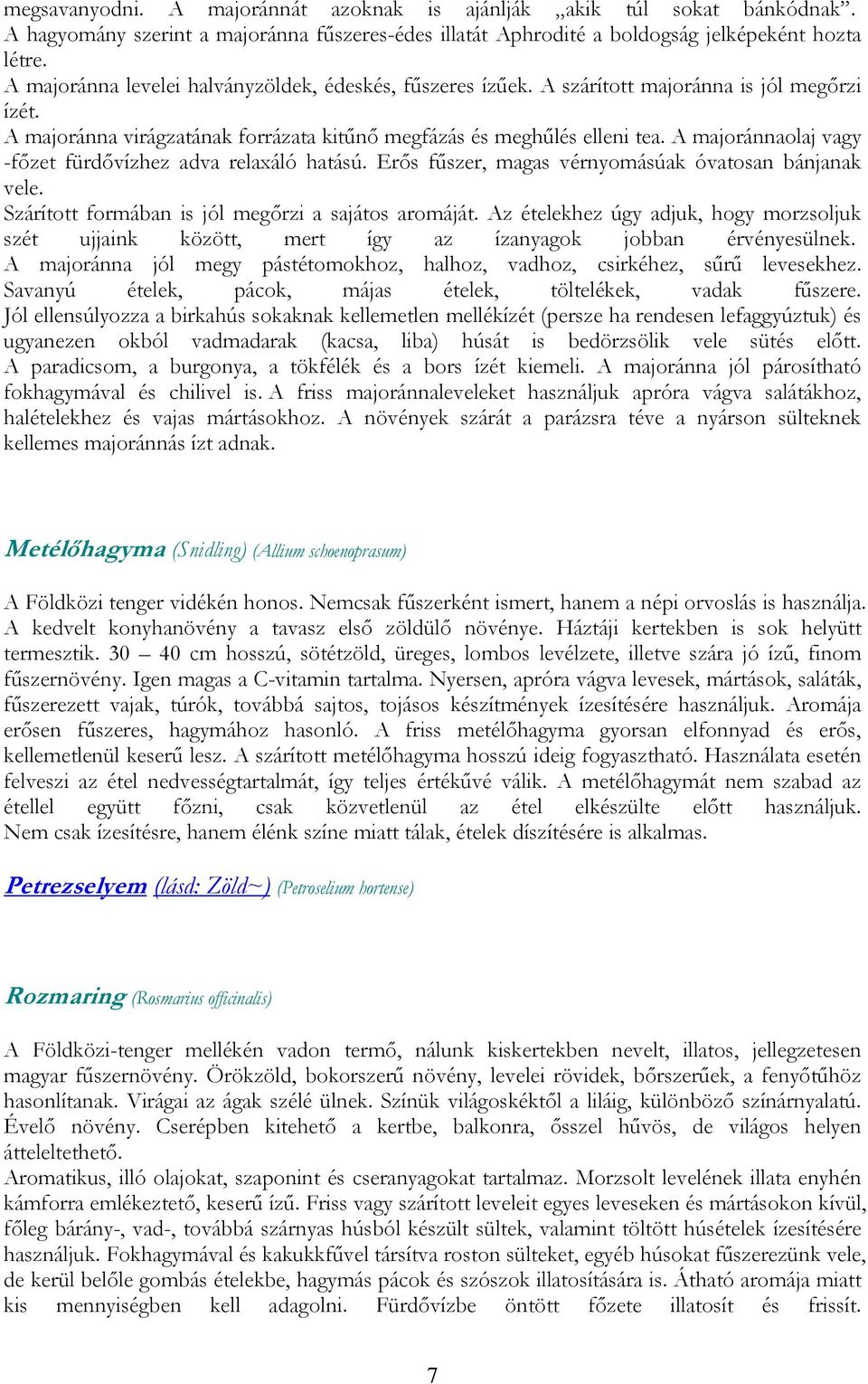 A majoránnaolaj vagy -főzet fürdővízhez adva relaxáló hatású. Erős fűszer, magas vérnyomásúak óvatosan bánjanak vele. Szárított formában is jól megőrzi a sajátos aromáját.