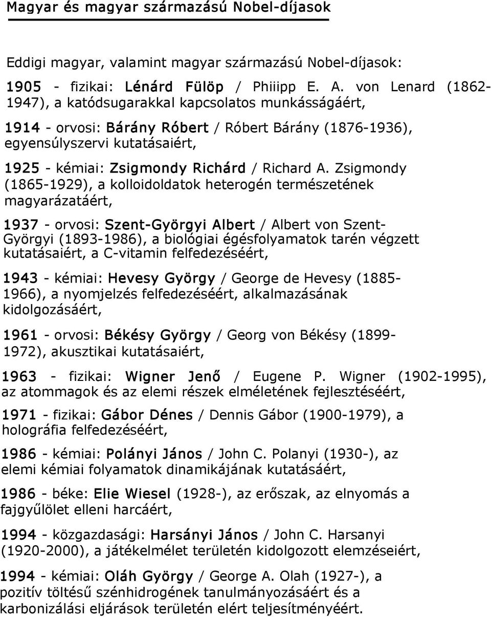 A. Zsigmondy (1865-1929), a kolloidoldatok heterogén természetének magyarázatáért, 1937 - orvosi: Szent-Györgyi Albert / Albert von Szent- Györgyi (1893-1986), a biológiai égésfolyamatok tarén