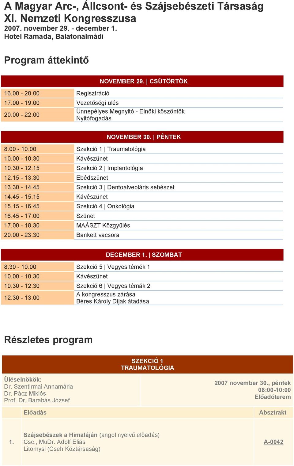 30-115 Szekció 2 Implantológia 115-130 Ebédszünet 130-145 Szekció 3 Dentoalveoláris sebészet 145-115 Kávészünet 115-145 Szekció 4 Onkológia 145-100 Szünet 100-18.30 MAÁSZT Közgyűlés 20.