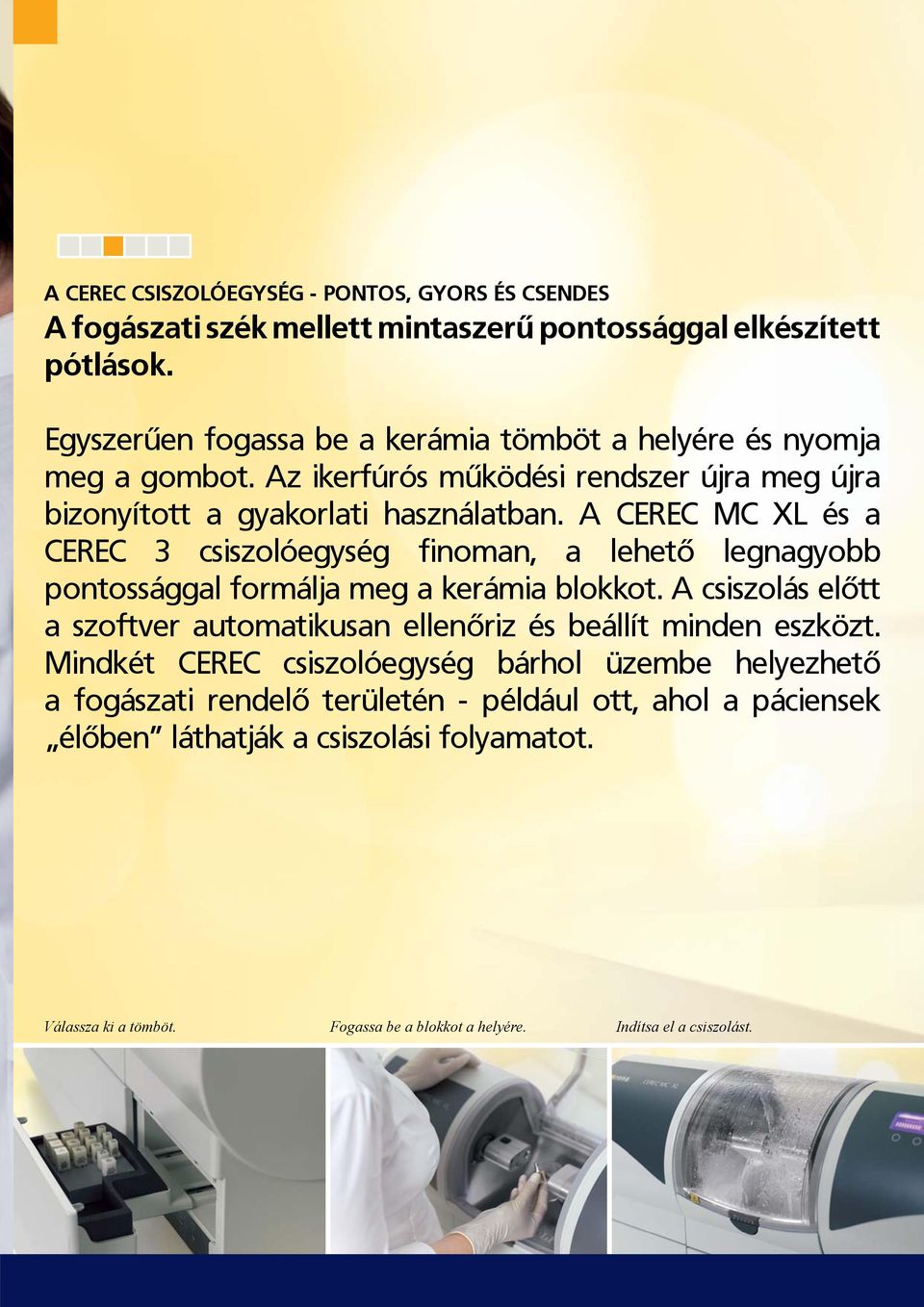 A CEREC MC XL és a CEREC 3 csiszolóegység finoman, a lehető legnagyobb pontossággal formálja meg a kerámia blokkot.