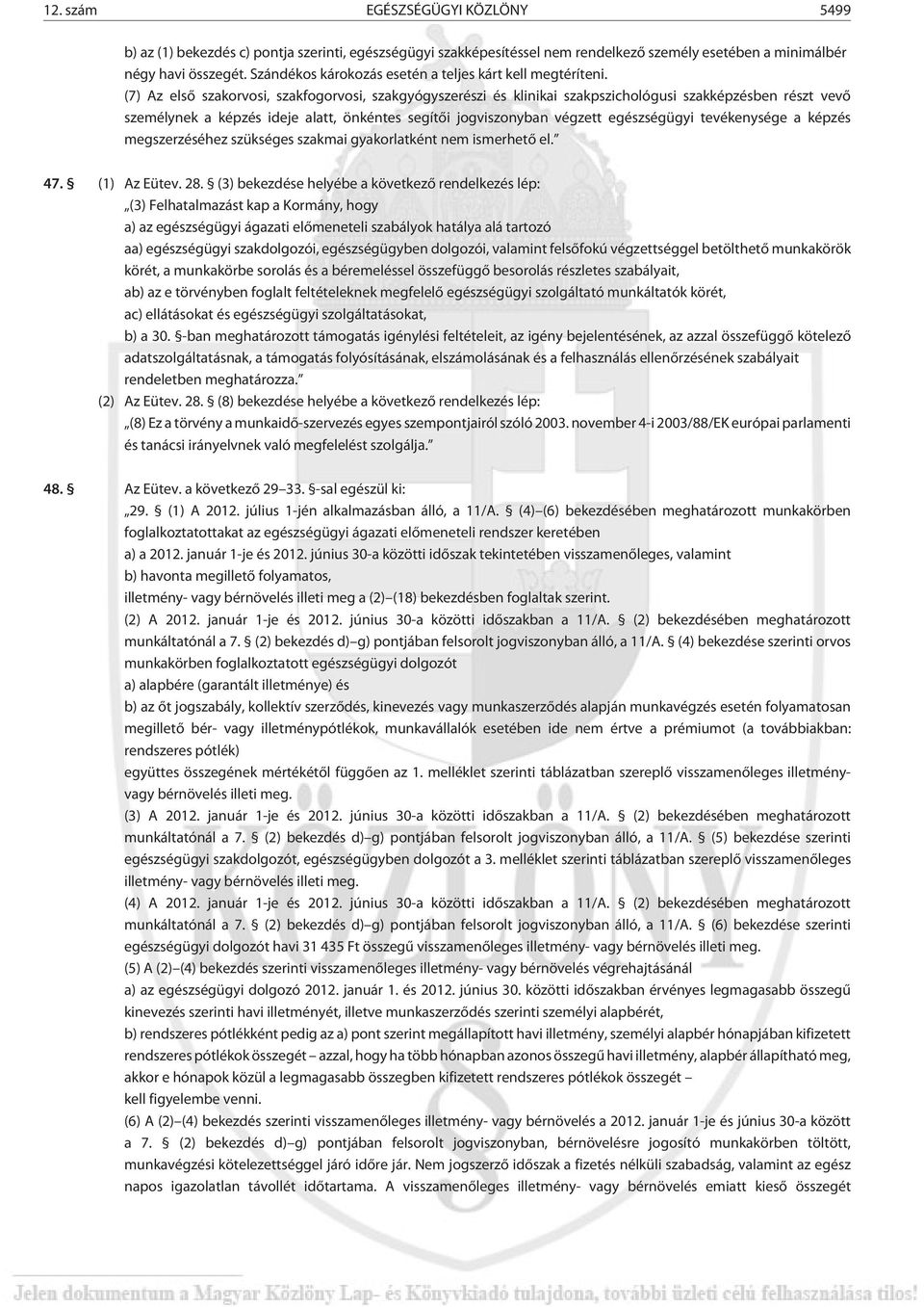 (7) Az elsõ szakorvosi, szakfogorvosi, szakgyógyszerészi és klinikai szakpszichológusi szakképzésben részt vevõ személynek a képzés ideje alatt, önkéntes segítõi jogviszonyban végzett egészségügyi