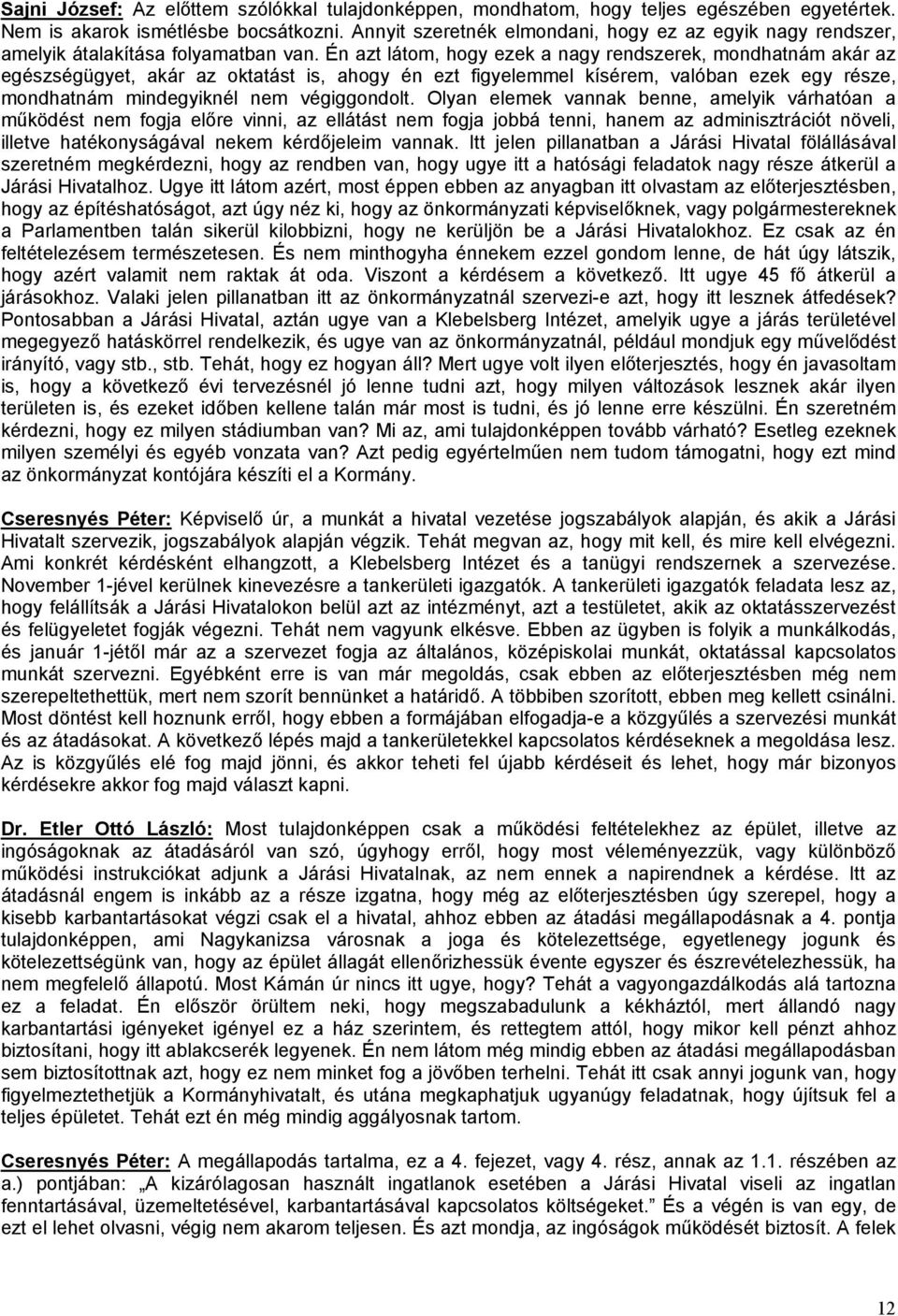 Én azt látom, hogy ezek a nagy rendszerek, mondhatnám akár az egészségügyet, akár az oktatást is, ahogy én ezt figyelemmel kísérem, valóban ezek egy része, mondhatnám mindegyiknél nem végiggondolt.