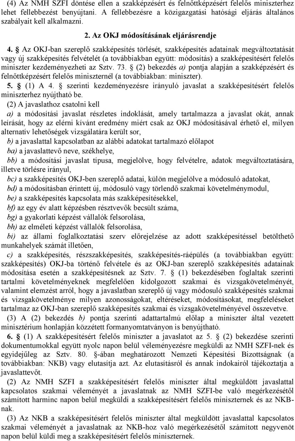 Sztv. 73. (2) bekezdés a) pontja alapján a nél (a továbbiakban: ). 5. (1) A 4. szerinti kezdeményezésre irányuló javaslat a szakképesítésért felelős hez nyújtható be.