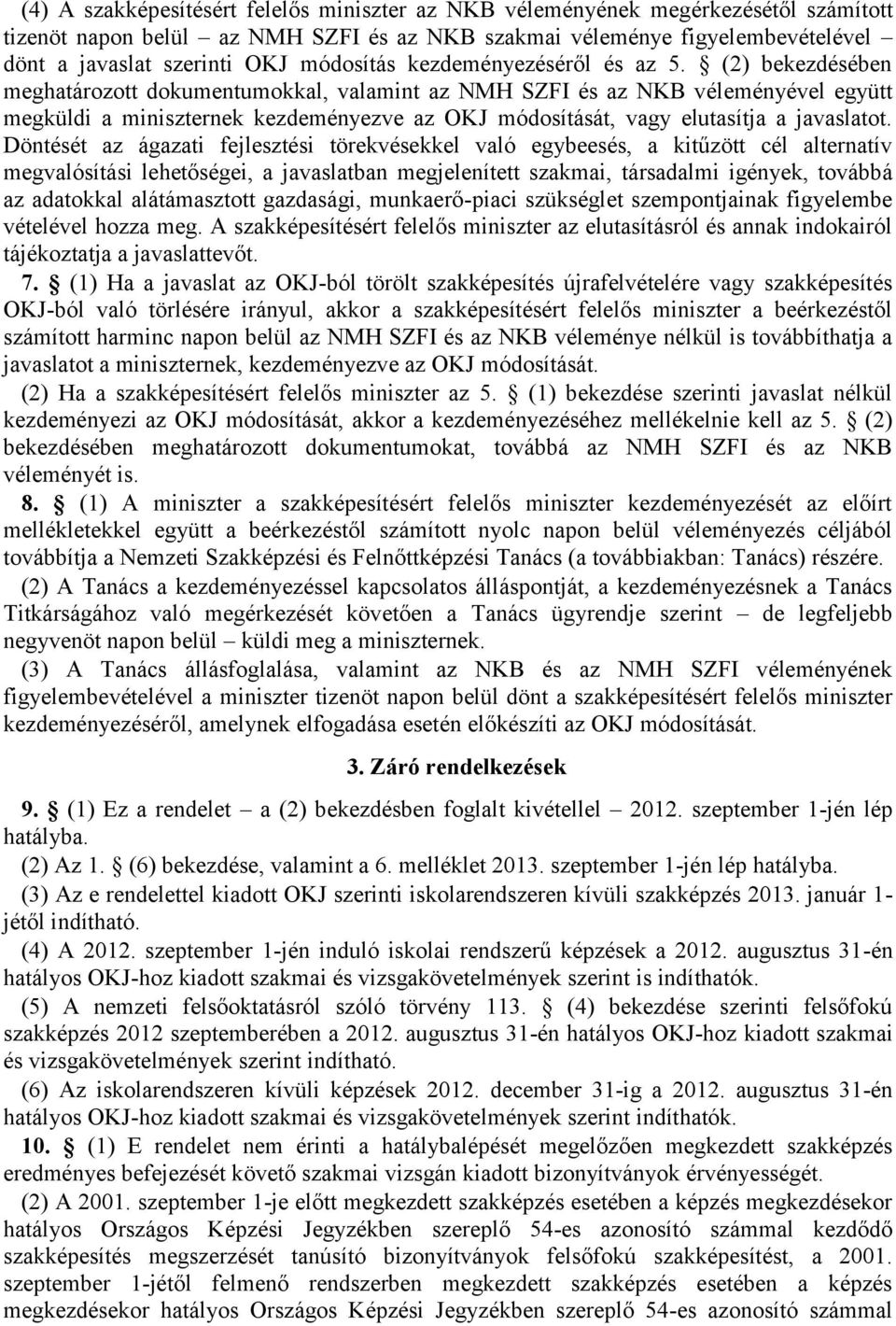 (2) bekezdésében meghatározott dokumentumokkal, valamint az NMH SZFI és az NKB véleményével együtt megküldi a nek kezdeményezve az OKJ módosítását, vagy elutasítja a javaslatot.