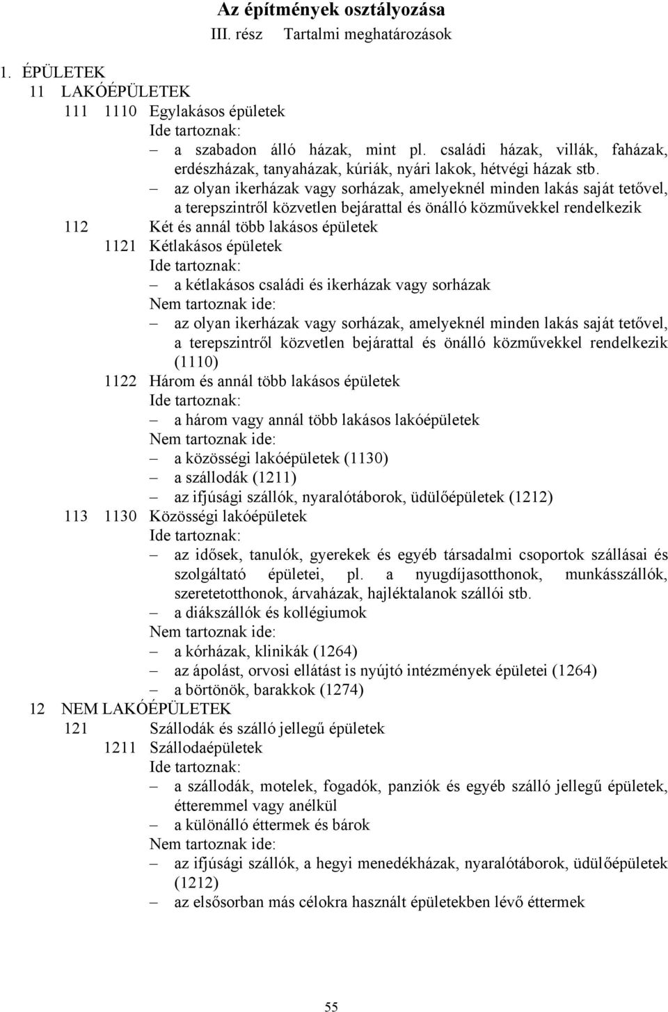 az olyan ikerházak vagy sorházak, amelyeknél minden lakás saját tetővel, a terepszintről közvetlen bejárattal és önálló közművekkel rendelkezik 112 Két és annál több lakásos épületek 1121 Kétlakásos