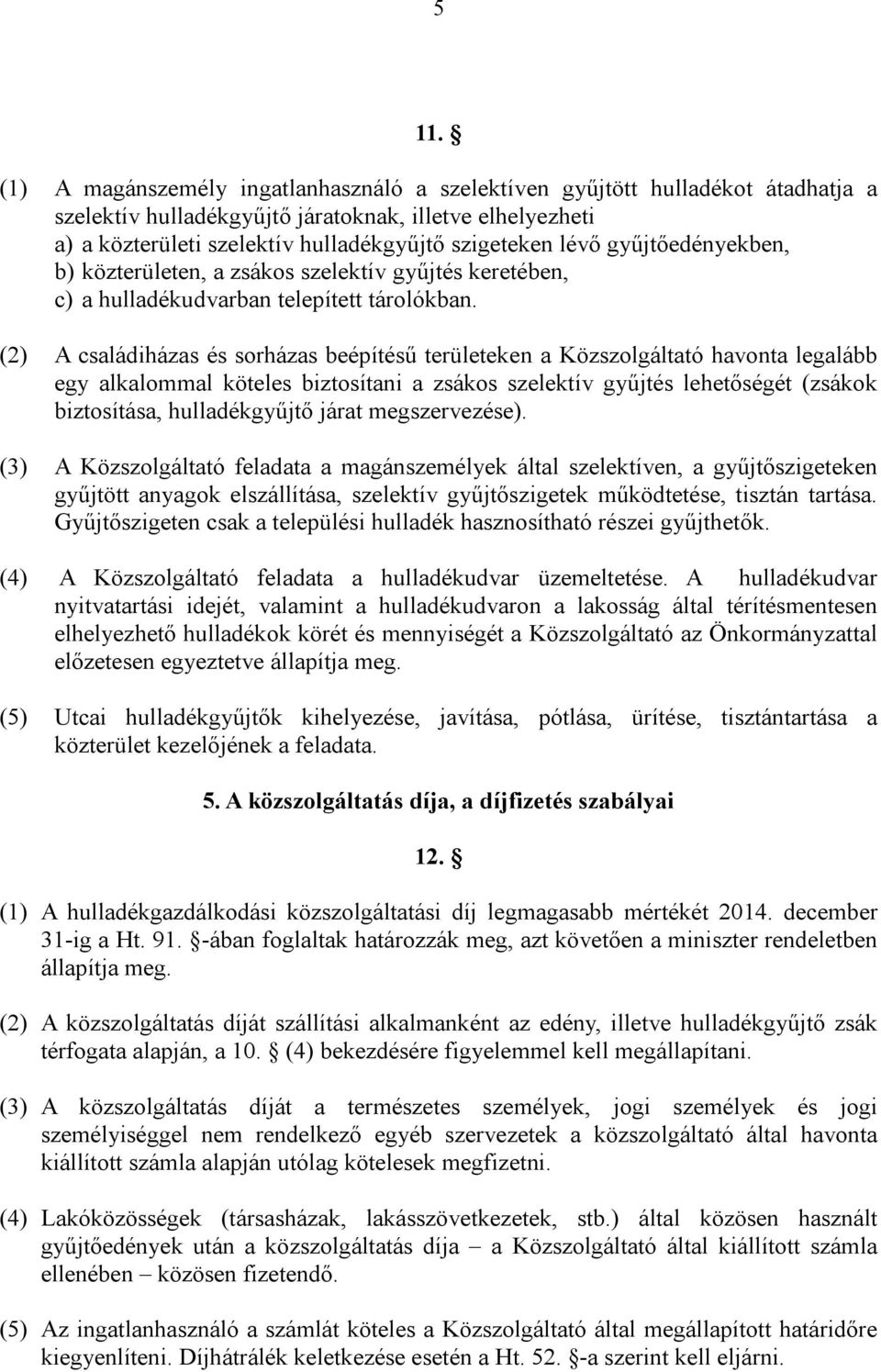 (2) A családiházas és sorházas beépítésű területeken a Közszolgáltató havonta legalább egy alkalommal köteles biztosítani a zsákos szelektív gyűjtés lehetőségét (zsákok biztosítása, hulladékgyűjtő