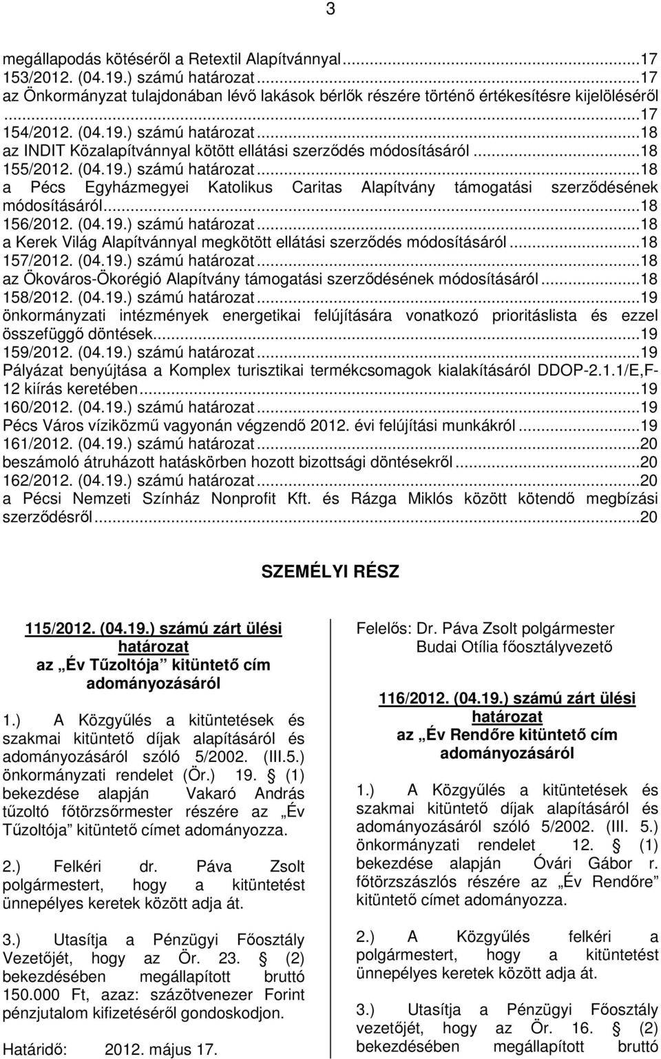 ..18 156/2012. (04.19.) számú határozat...18 a Kerek Világ Alapítvánnyal megkötött ellátási szerződés módosításáról...18 157/2012. (04.19.) számú határozat...18 az Ökováros-Ökorégió Alapítvány támogatási szerződésének módosításáról.