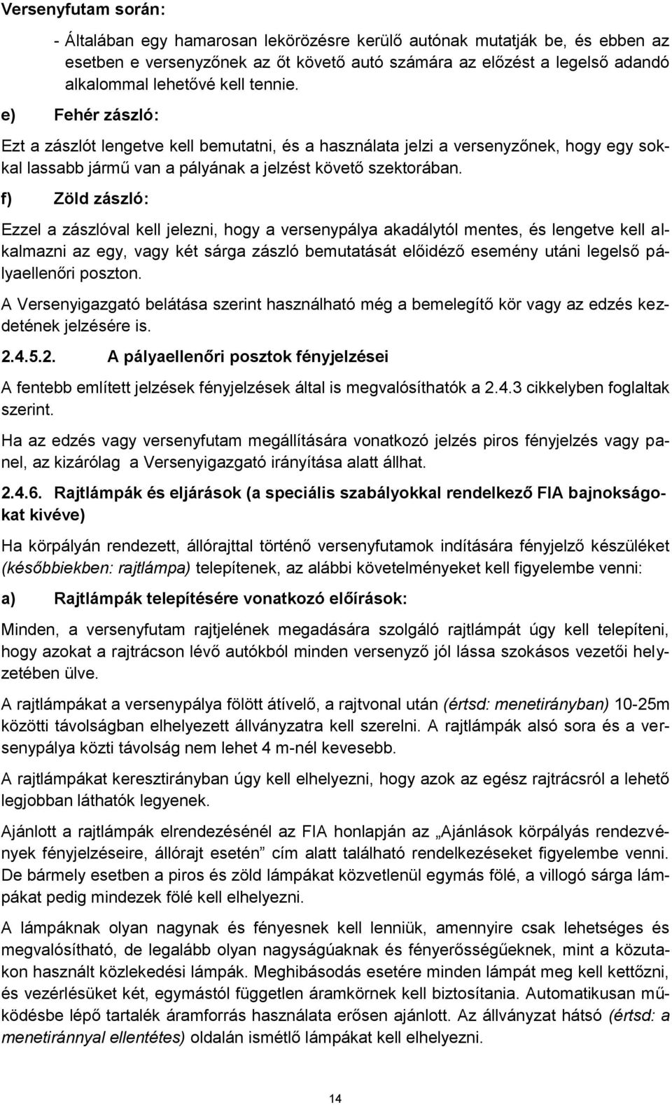 f) Zöld zászló: Ezzel a zászlóval kell jelezni, hogy a versenypálya akadálytól mentes, és lengetve kell alkalmazni az egy, vagy két sárga zászló bemutatását előidéző esemény utáni legelső