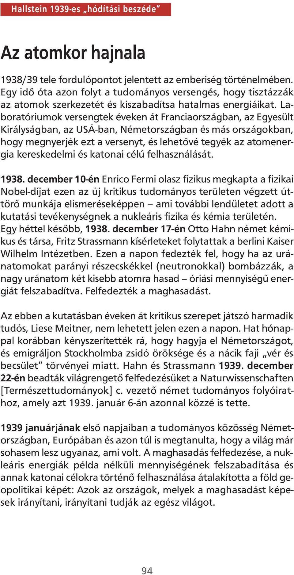 Laboratóriumok versengtek éveken át Franciaországban, az Egyesült Királyságban, az USÁ-ban, Németországban és más országokban, hogy megnyerjék ezt a versenyt, és lehetővé tegyék az atomenergia