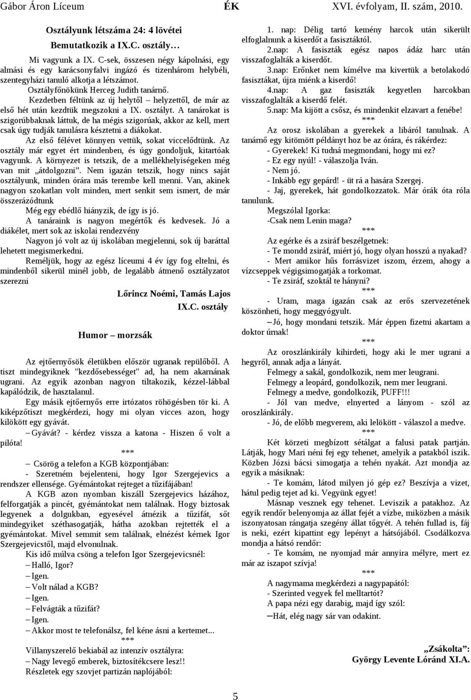 z orosz iskolábn gyerekek libáról tnulnk. tnárnő egy kitömött példányt hoz be z órár, és rákérdez: - Gyerekek! i tudná megmondni, hogy mi ez? - z egy nyúl! - válszolj ván. - em jó. - nkább egy gepárd!