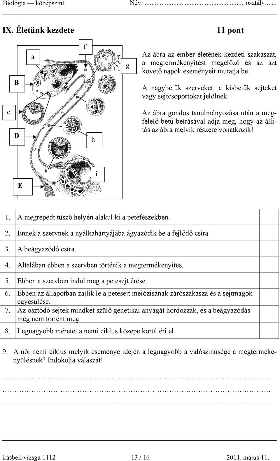 c D h Az ábra gondos tanulmányozása után a megfelelő betű beírásával adja meg, hogy az állítás az ábra melyik részére vonatkozik! i E 1. A megrepedt tüsző helyén alakul ki a petefészekben. 2.