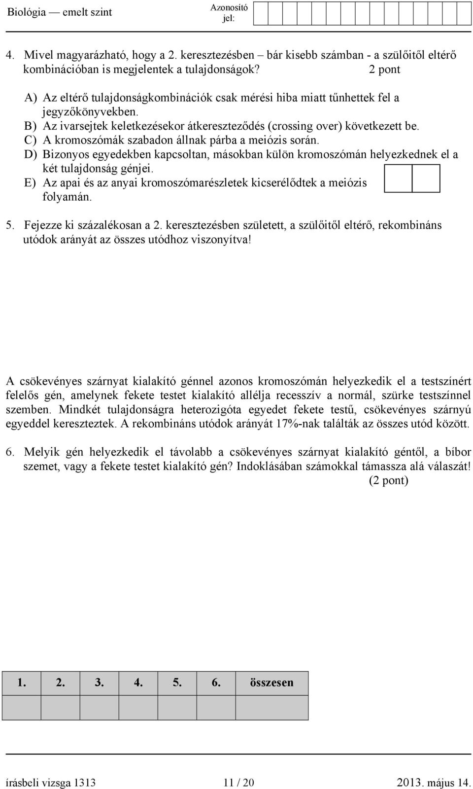 C) A kromoszómák szabadon állnak párba a meiózis során. D) Bizonyos egyedekben kapcsoltan, másokban külön kromoszómán helyezkednek el a két tulajdonság génjei.