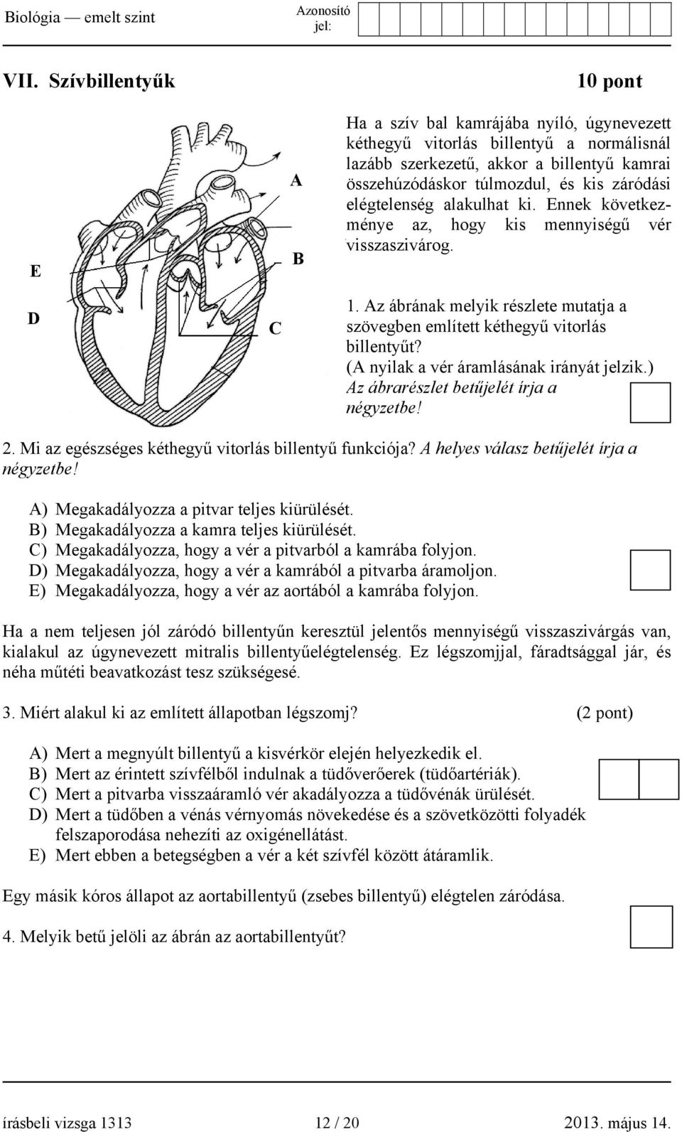 (A nyilak a vér áramlásának irányát jelzik.) Az ábrarészlet betűjelét írja a négyzetbe! 2. Mi az egészséges kéthegyű vitorlás billentyű funkciója? A helyes válasz betűjelét írja a négyzetbe!