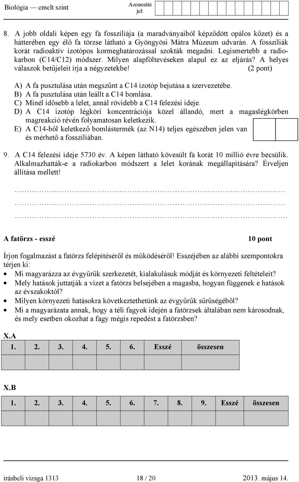 A helyes válaszok betűjeleit írja a négyzetekbe! (2 pont) A) A fa pusztulása után megszűnt a C14 izotóp bejutása a szervezetébe. B) A fa pusztulása után leállt a C14 bomlása.