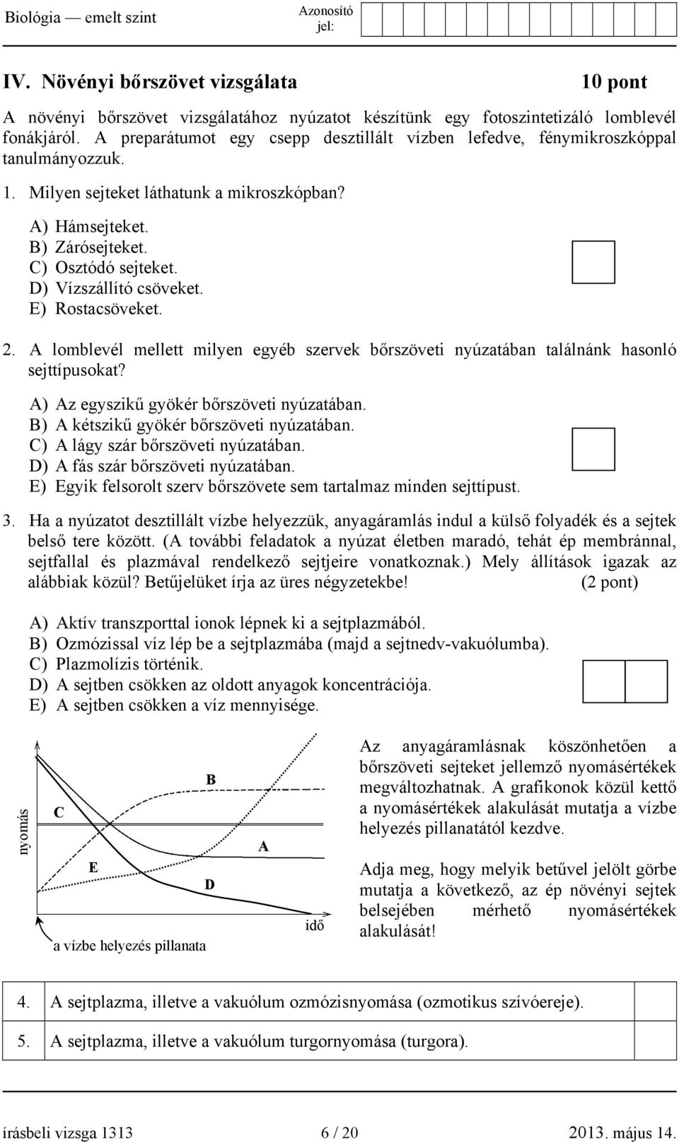 D) Vízszállító csöveket. E) Rostacsöveket. 2. A lomblevél mellett milyen egyéb szervek bőrszöveti nyúzatában találnánk hasonló sejttípusokat? A) Az egyszikű gyökér bőrszöveti nyúzatában.