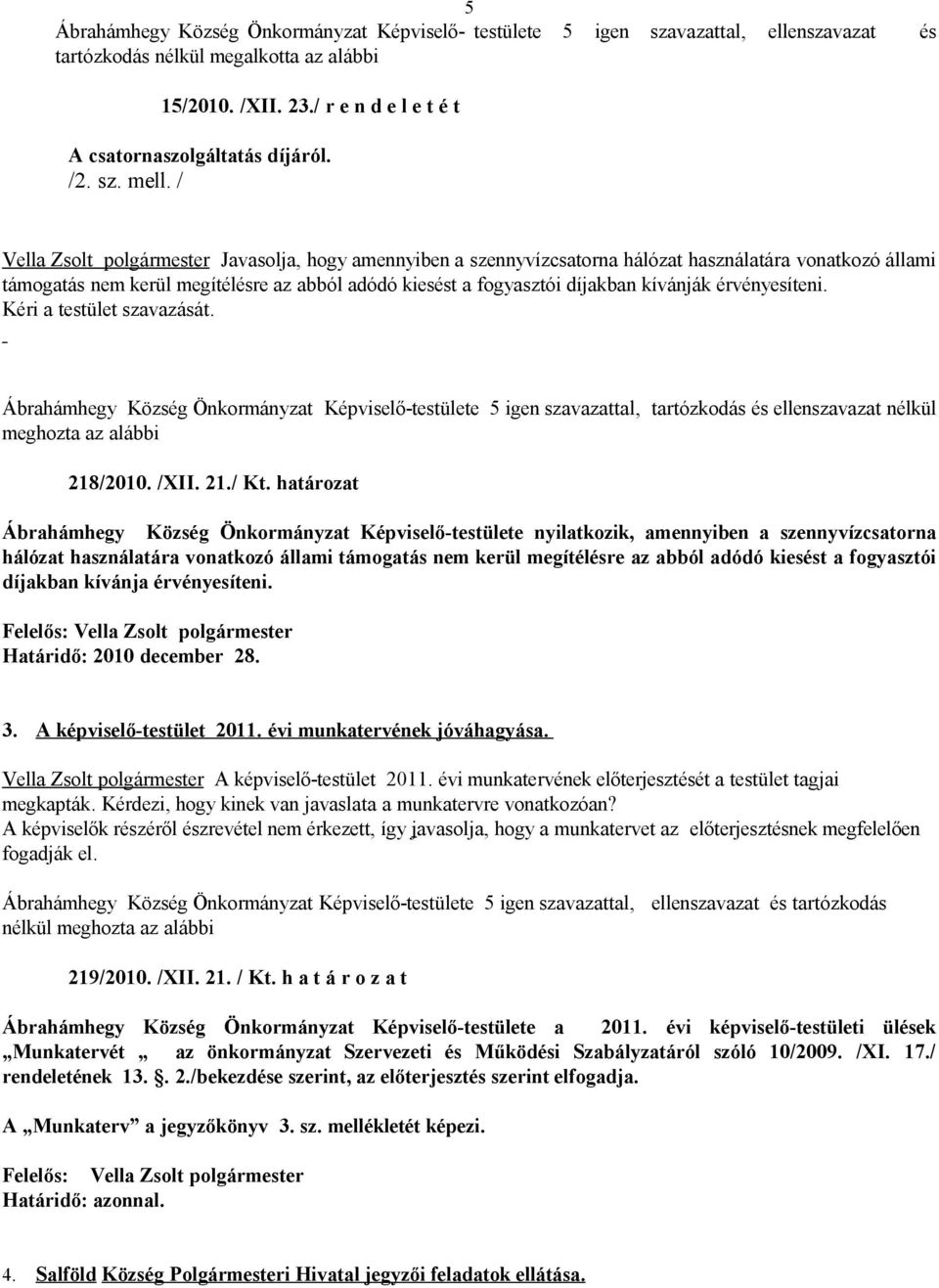 / Vella Zsolt polgármester Javasolja, hogy amennyiben a szennyvízcsatorna hálózat használatára vonatkozó állami támogatás nem kerül megítélésre az abból adódó kiesést a fogyasztói díjakban kívánják