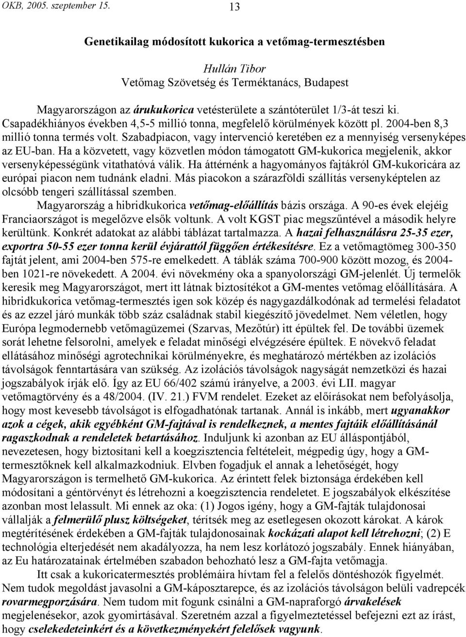 Csapadékhiányos években 4,5-5 millió tonna, megfelelő körülmények között pl. 2004-ben 8,3 millió tonna termés volt. Szabadpiacon, vagy intervenció keretében ez a mennyiség versenyképes az EU-ban.