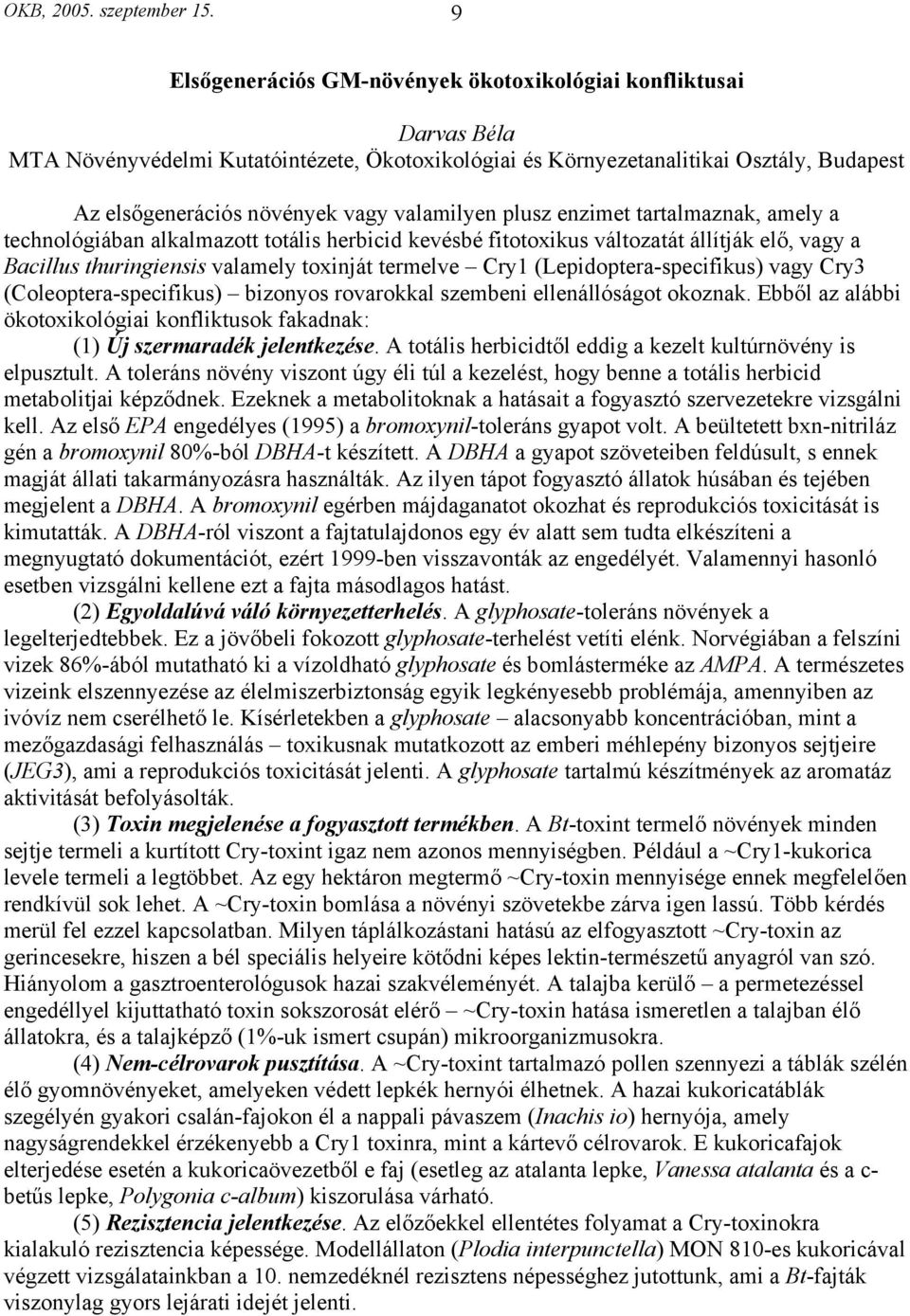 valamilyen plusz enzimet tartalmaznak, amely a technológiában alkalmazott totális herbicid kevésbé fitotoxikus változatát állítják elő, vagy a Bacillus thuringiensis valamely toxinját termelve Cry1