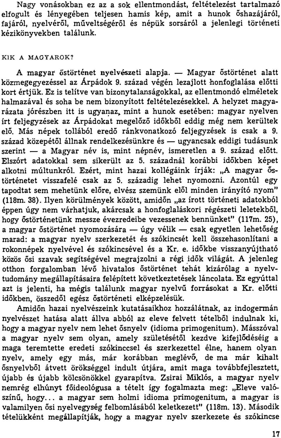 század végén lezajlott honfoglalása előtti kort értjük. Ez is telítve van bizonytalanságokkal, az ellentmondó elméletek halmazával és soha be nem bizonyított feltételezésekkel.