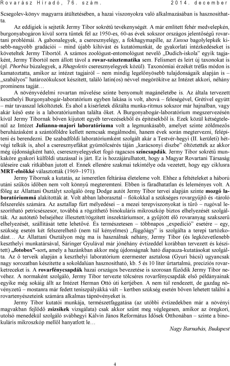 A gabonalegyek, a cseresznyelégy, a fokhagymapille, az Euxoa bagolylepkék kisebb-nagyobb gradációi mind újabb kihívást és kutatómunkát, de gyakorlati intézkedéseket is követeltek Jermy Tibortól.