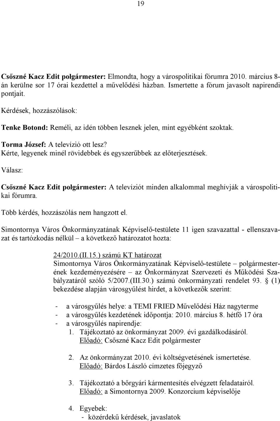 Kérte, legyenek minél rövidebbek és egyszerűbbek az előterjesztések. Válasz: Csőszné Kacz Edit polgármester: A televíziót minden alkalommal meghívják a várospolitikai fórumra.